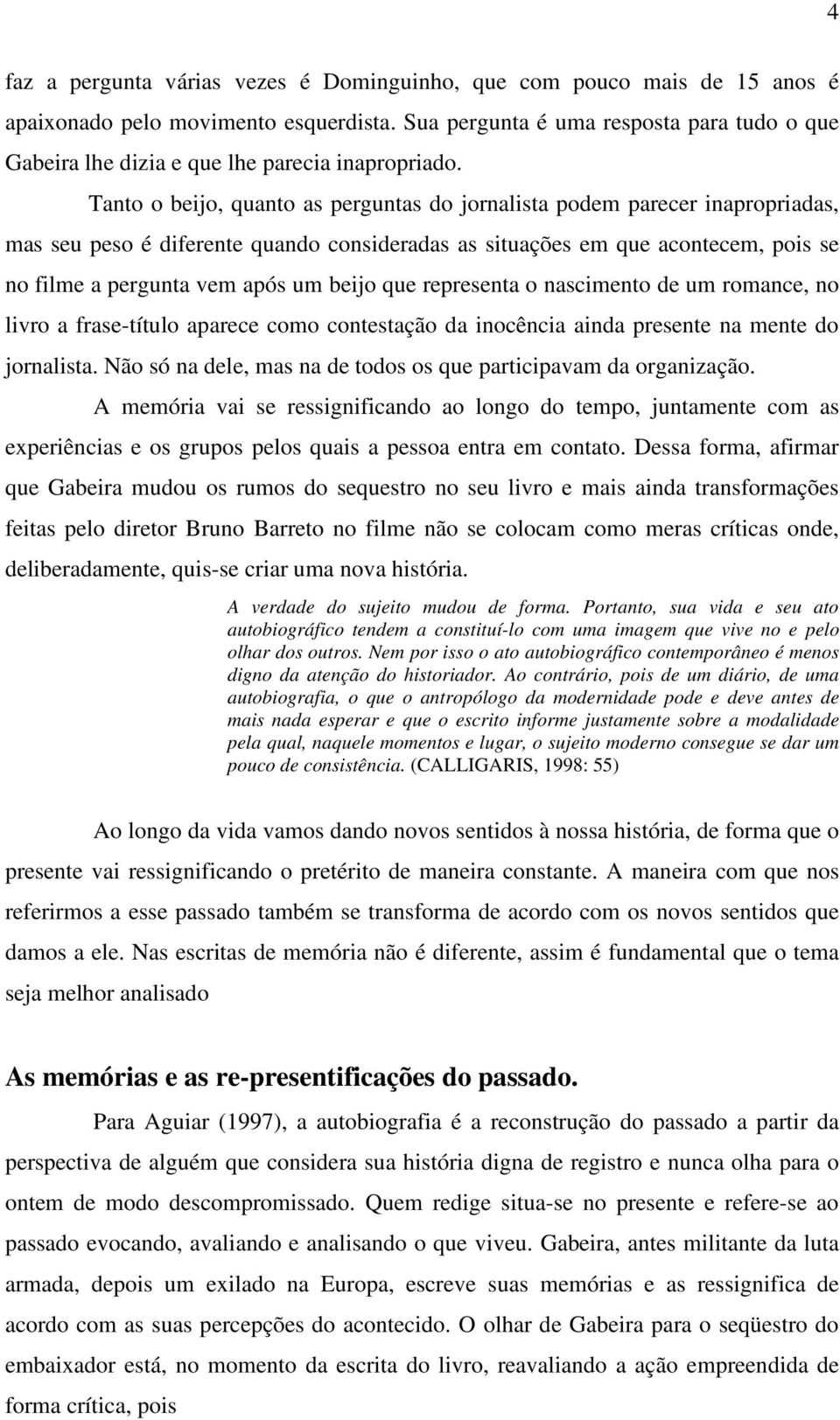 Tanto o beijo, quanto as perguntas do jornalista podem parecer inapropriadas, mas seu peso é diferente quando consideradas as situações em que acontecem, pois se no filme a pergunta vem após um beijo