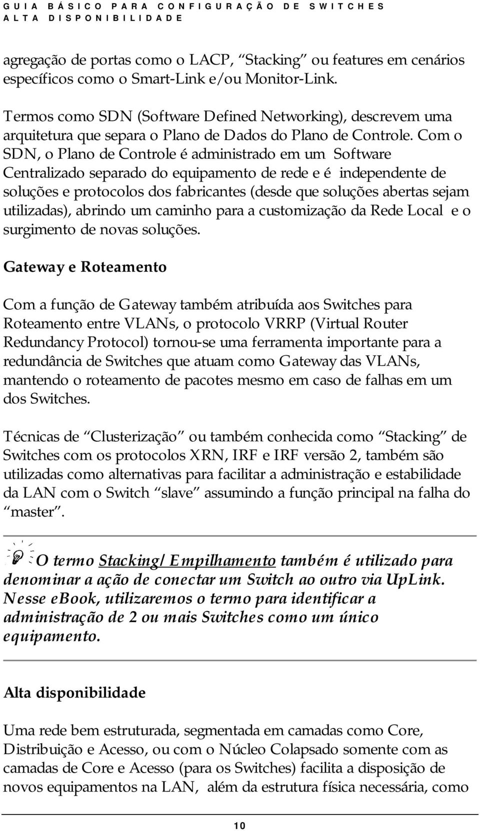 Com o SDN, o Plano de Controle é administrado em um Software Centralizado separado do equipamento de rede e é independente de soluções e protocolos dos fabricantes (desde que soluções abertas sejam