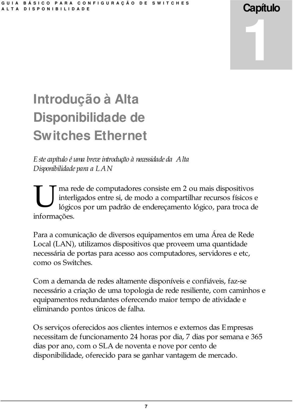 Para a comunicação de diversos equipamentos em uma Área de Rede Local (LAN), utilizamos dispositivos que proveem uma quantidade necessária de portas para acesso aos computadores, servidores e etc,