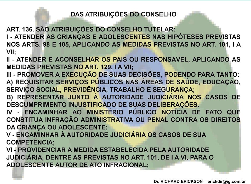 129, I A VII; III - PROMOVER A EXECUÇÃO DE SUAS DECISÕES, PODENDO PARA TANTO: A) REQUISITAR SERVIÇOS PÚBLICOS NAS ÁREAS DE SAÚDE, EDUCAÇÃO, SERVIÇO SOCIAL, PREVIDÊNCIA, TRABALHO E SEGURANÇA; B)