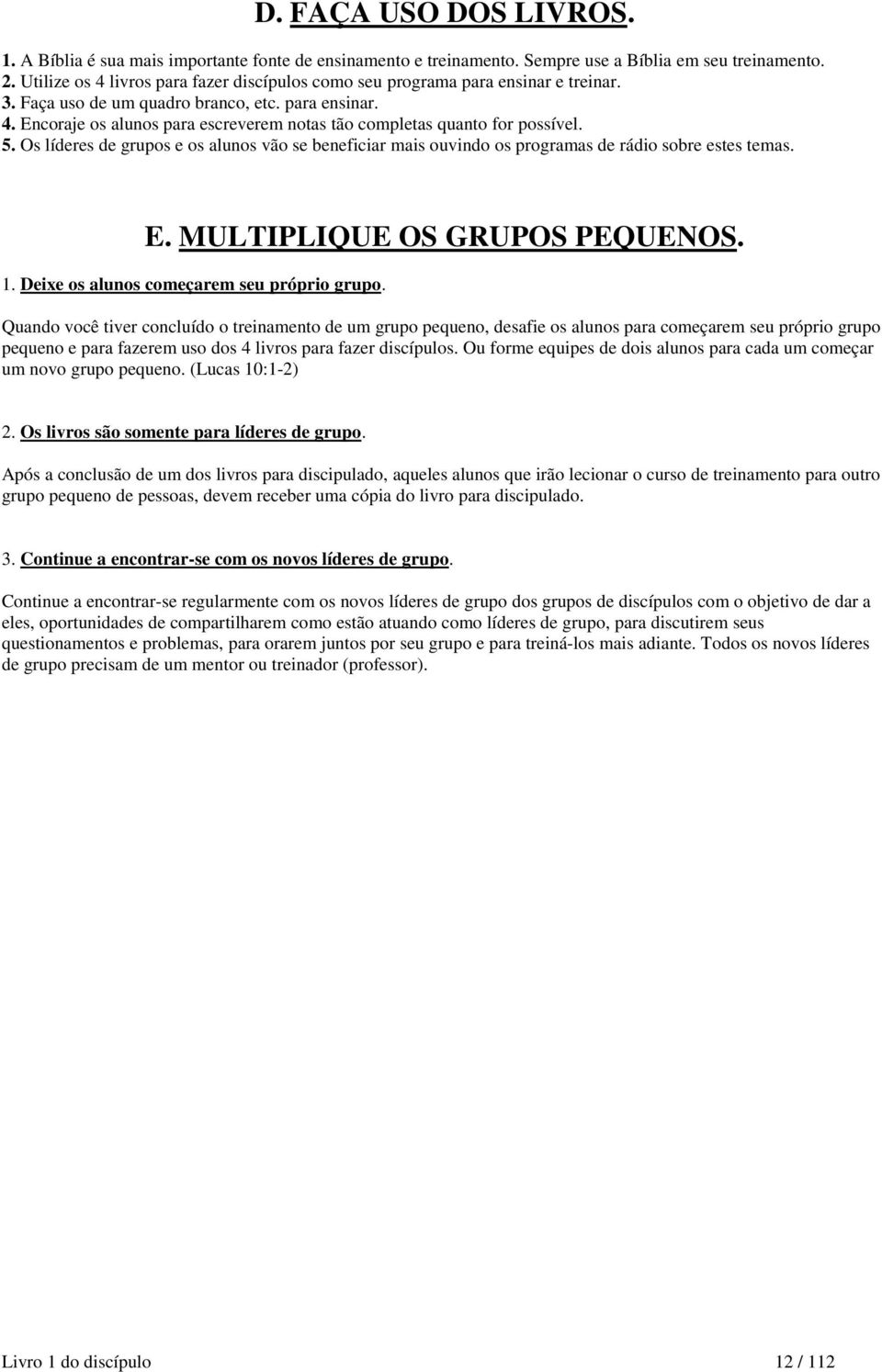 5. Os líderes de grupos e os alunos vão se beneficiar mais ouvindo os programas de rádio sobre estes temas. E. MULTIPLIQUE OS GRUPOS PEQUENOS. 1. Deixe os alunos começarem seu próprio grupo.