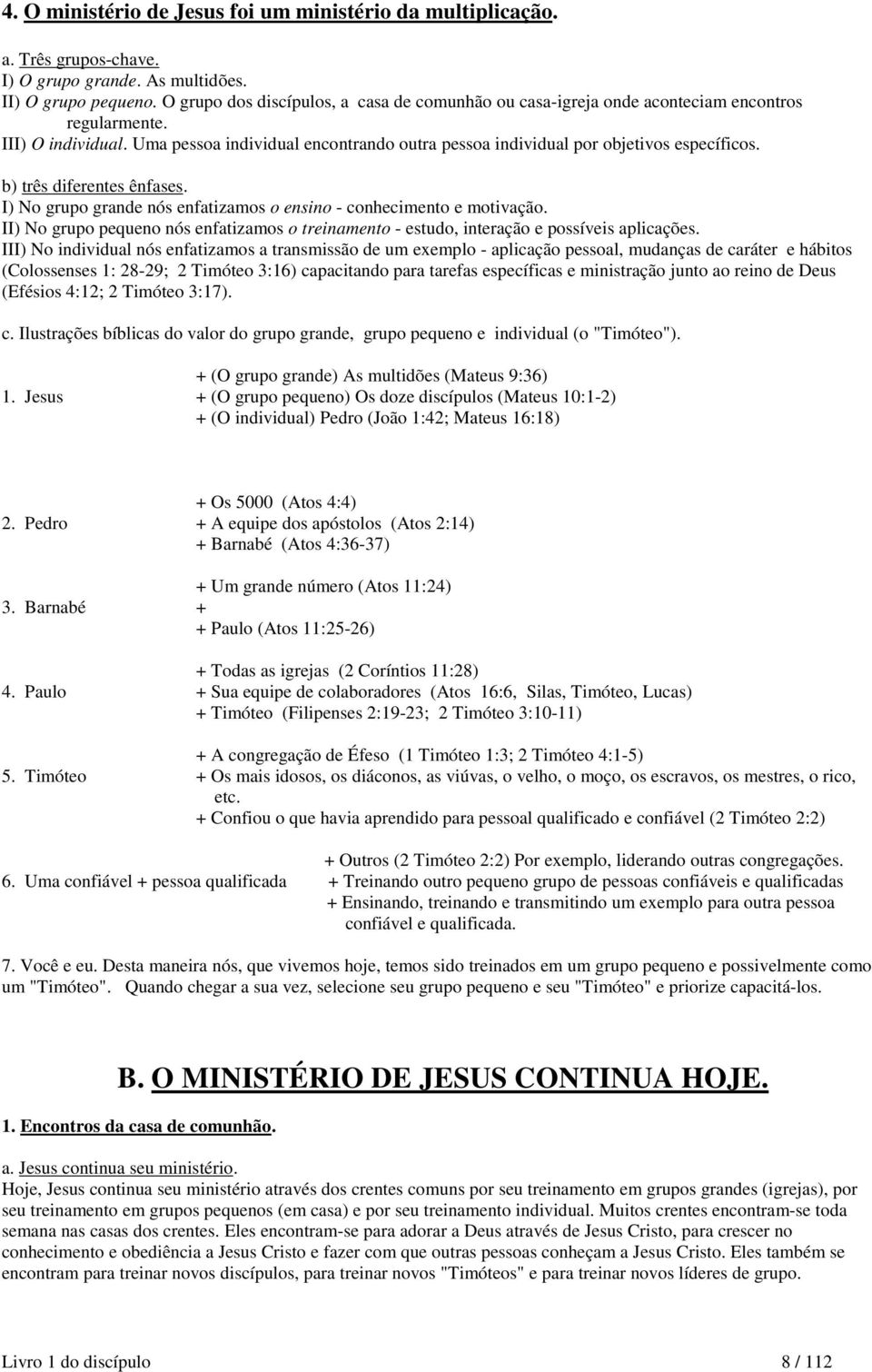 Uma pessoa individual encontrando outra pessoa individual por objetivos específicos. b) três diferentes ênfases. I) No grupo grande nós enfatizamos o ensino - conhecimento e motivação.