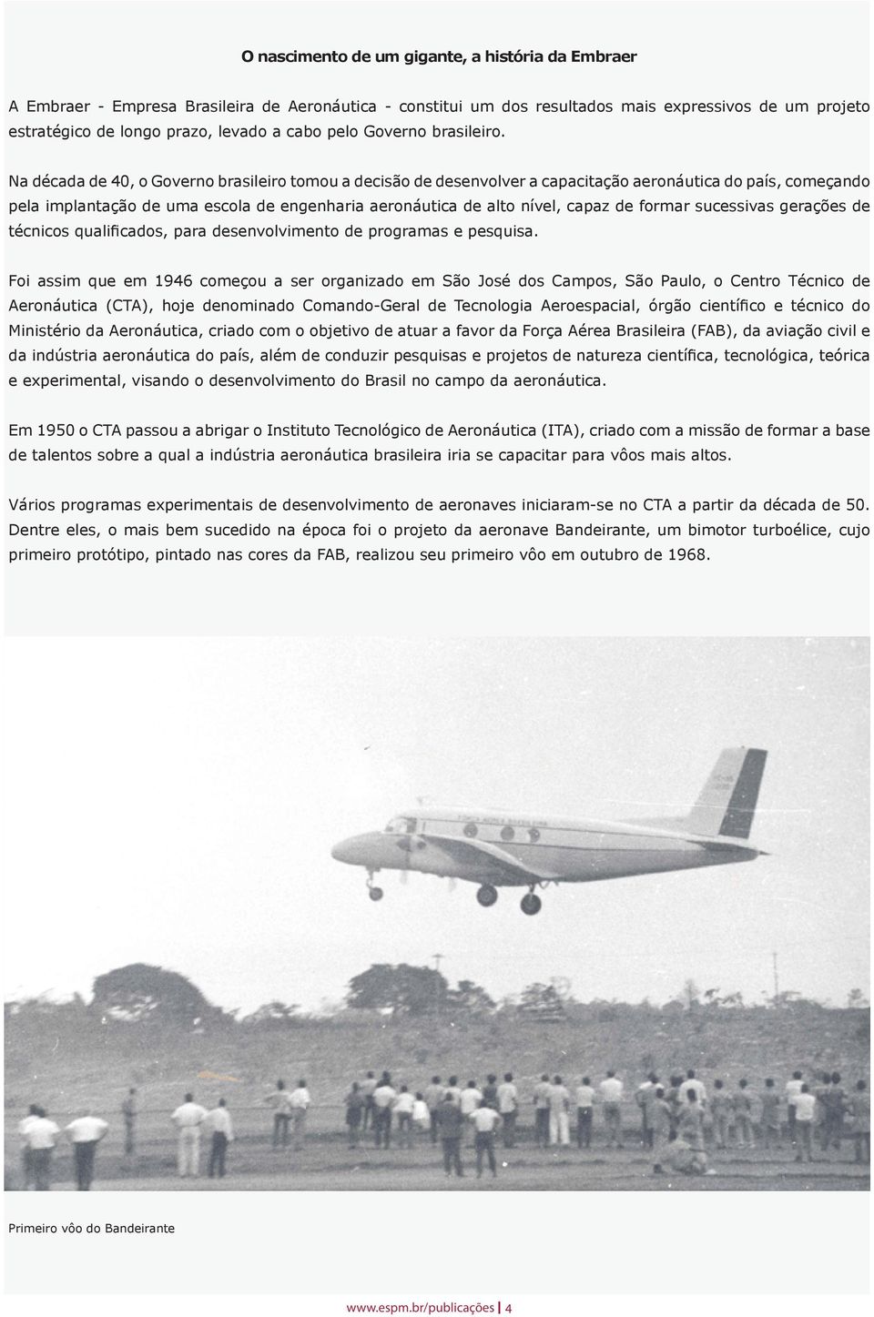 Na década de 40, o Governo brasileiro tomou a decisão de desenvolver a capacitação aeronáutica do país, começando pela implantação de uma escola de engenharia aeronáutica de alto nível, capaz de