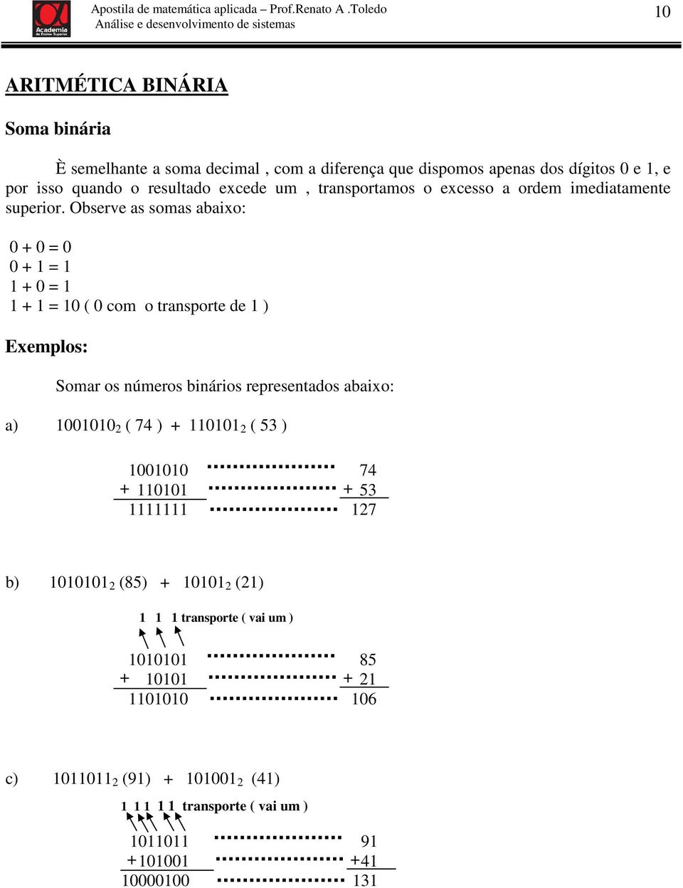 Observe as somas abaixo: 0 + 0 = 0 0 + 1 = 1 1 + 0 = 1 1 + 1 = 10 ( 0 com o transporte de 1 ) Somar os números binários representados abaixo: a) 1001010 2 (