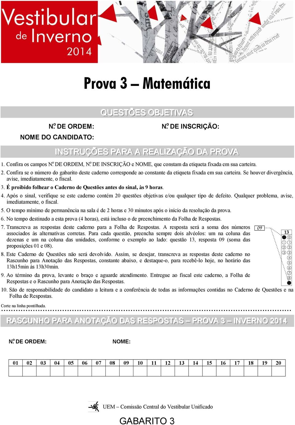 . Confira se o número do gabarito deste caderno corresponde ao constante da etiqueta fixada em sua carteira. Se houver divergência, avise, imediatamente, o fiscal. 3.