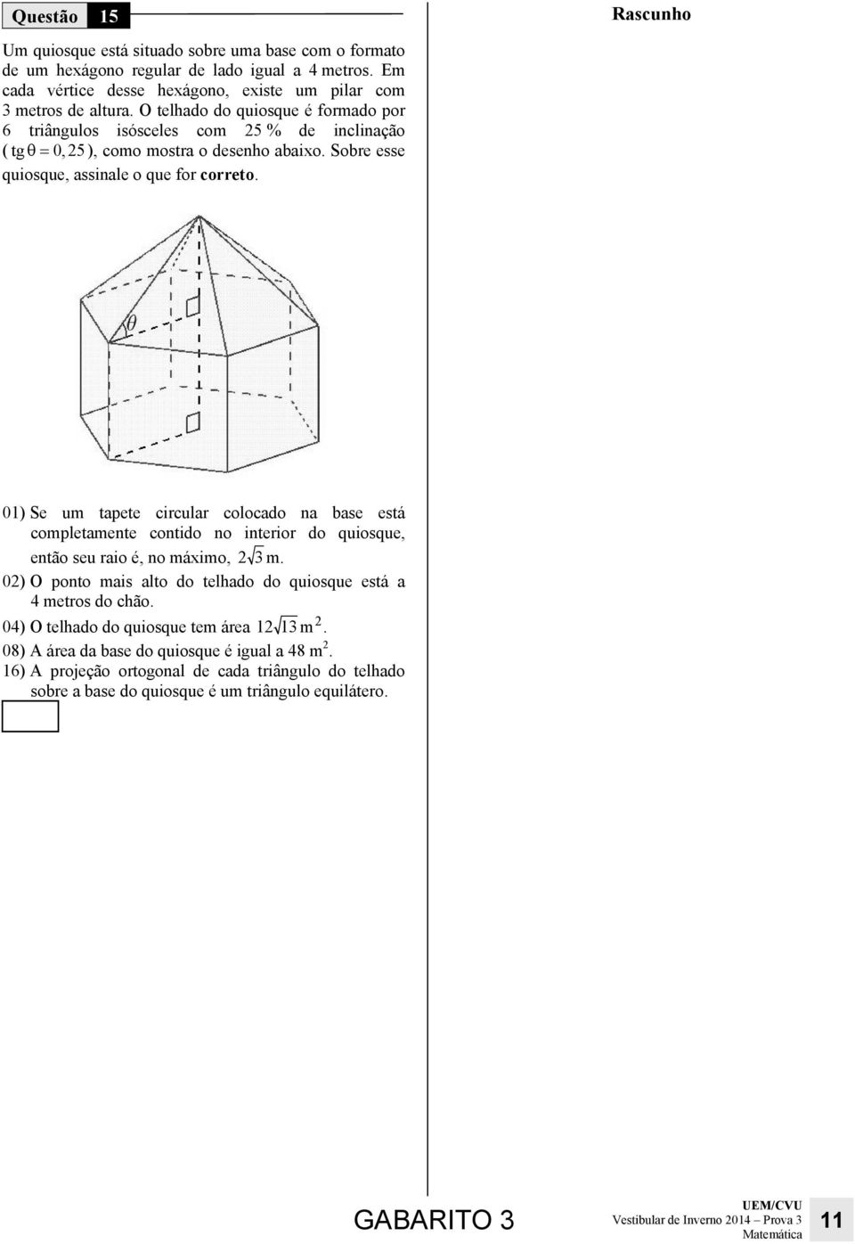 01) Se um tapete circular colocado na base está completamente contido no interior do quiosque, então seu raio é, no máximo, 3m.