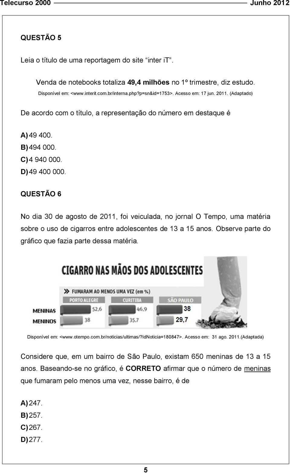 QUESTÃO 6 No dia 30 de agosto de 011, foi veiculada, no jornal O Tempo, uma matéria sobre o uso de cigarros entre adolescentes de 13 a 15 anos. Observe parte do gráfico que fazia parte dessa matéria.