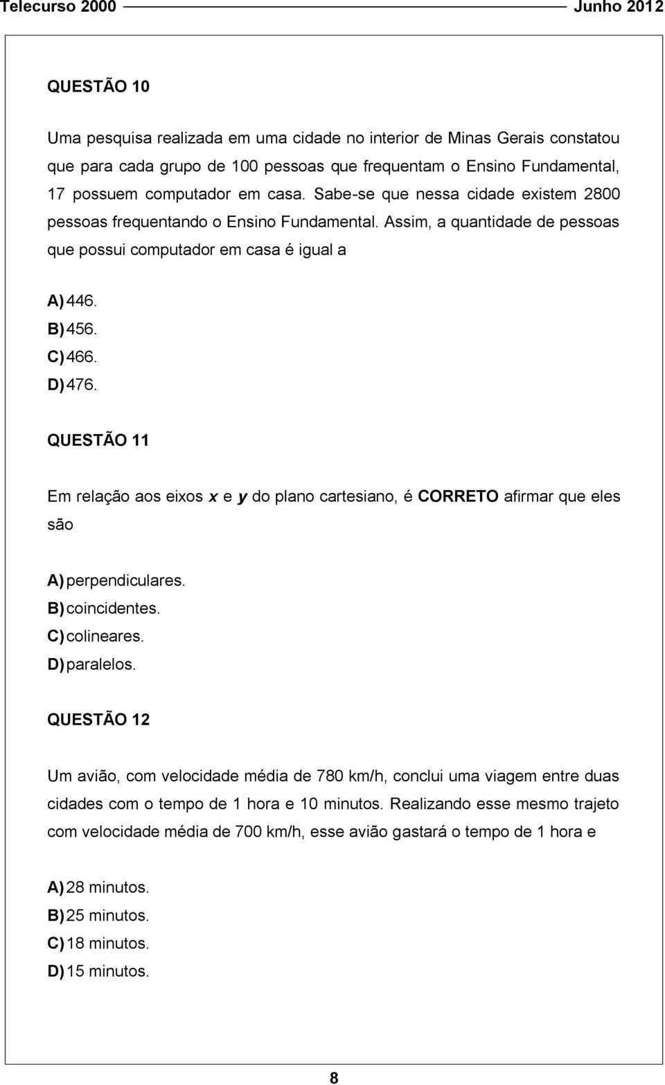 QUESTÃO 11 Em relação aos eixos x e y do plano cartesiano, é CORRETO afirmar que eles são A) perpendiculares. B) coincidentes. C) colineares. D) paralelos.