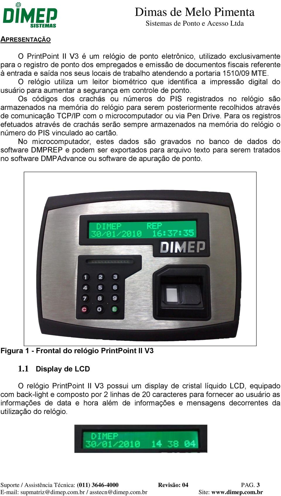 Os códigos dos crachás ou números do PIS registrados no relógio são armazenados na memória do relógio para serem posteriormente recolhidos através de comunicação TCP/IP com o microcomputador ou via