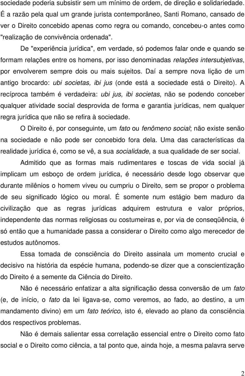 De "experiência jurídica", em verdade, só podemos falar onde e quando se formam relações entre os homens, por isso denominadas relações intersubjetivas, por envolverem sempre dois ou mais sujeitos.