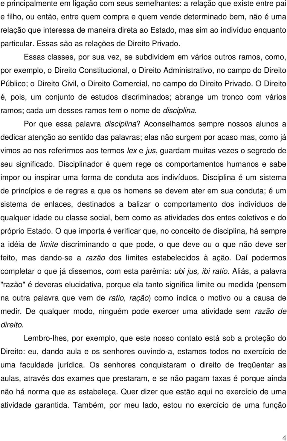 Essas classes, por sua vez, se subdividem em vários outros ramos, como, por exemplo, o Direito Constitucional, o Direito Administrativo, no campo do Direito Público; o Direito Civil, o Direito