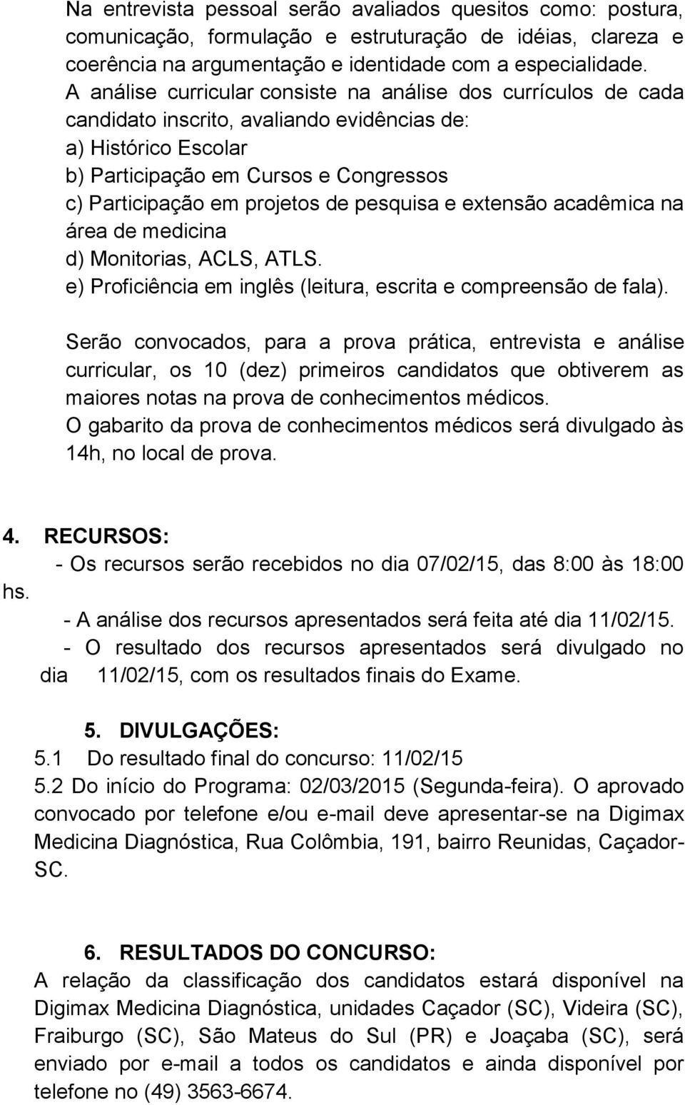 pesquisa e extensão acadêmica na área de medicina d) Monitorias, ACLS, ATLS. e) Proficiência em inglês (leitura, escrita e compreensão de fala).