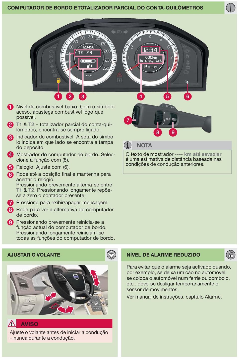 4 Mostrador do computador de bordo. Seleccione a função com (8). 5 Relógio. juste com (6). 6 Rode até a posição final e mantenha para acertar o relógio.