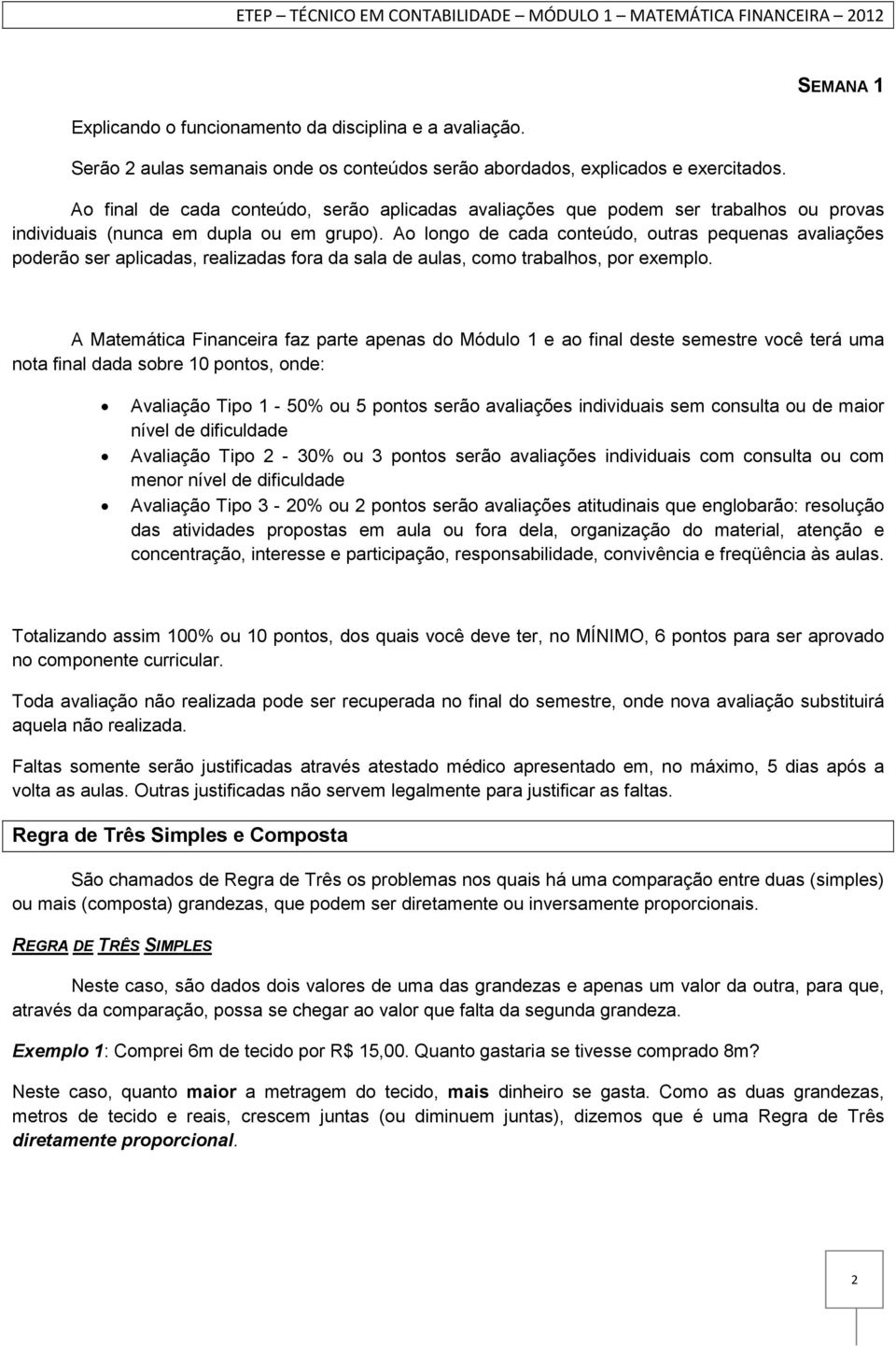 Ao longo de cada conteúdo, outras pequenas avaliações poderão ser aplicadas, realizadas fora da sala de aulas, como trabalhos, por exemplo.