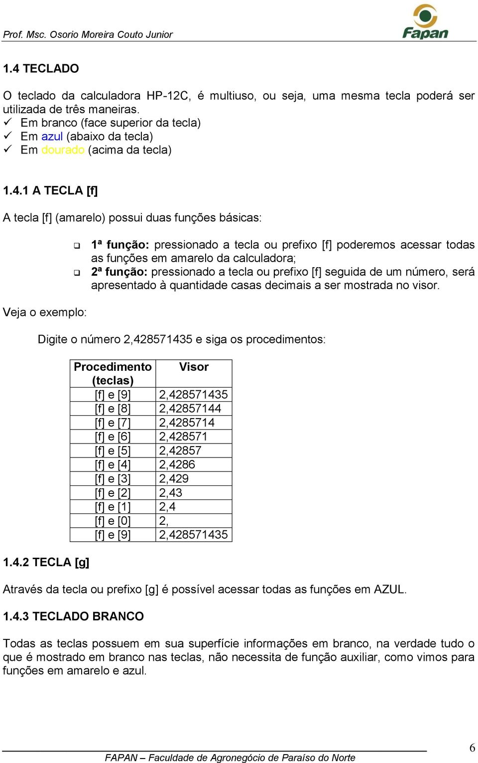 1 A TECLA [f] A tecla [f] (amarelo) possui duas funções básicas: 1ª função: pressionado a tecla ou prefixo [f] poderemos acessar todas as funções em amarelo da calculadora; 2ª função: pressionado a