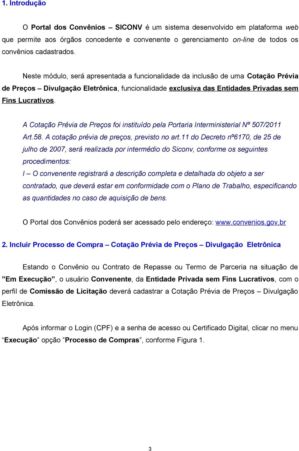 A Cotação Prévia de Preços foi instituído pela Portaria Interministerial Nº 507/2011 Art.58. A cotação prévia de preços, previsto no art.