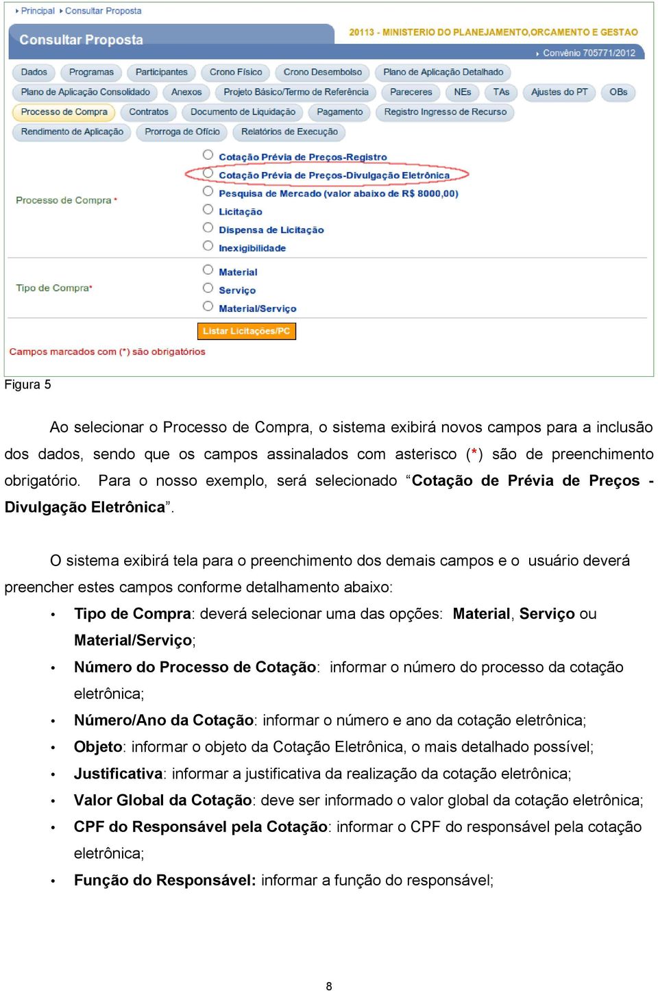 O sistema exibirá tela para o preenchimento dos demais campos e o usuário deverá preencher estes campos conforme detalhamento abaixo: Tipo de Compra: deverá selecionar uma das opções: Material,