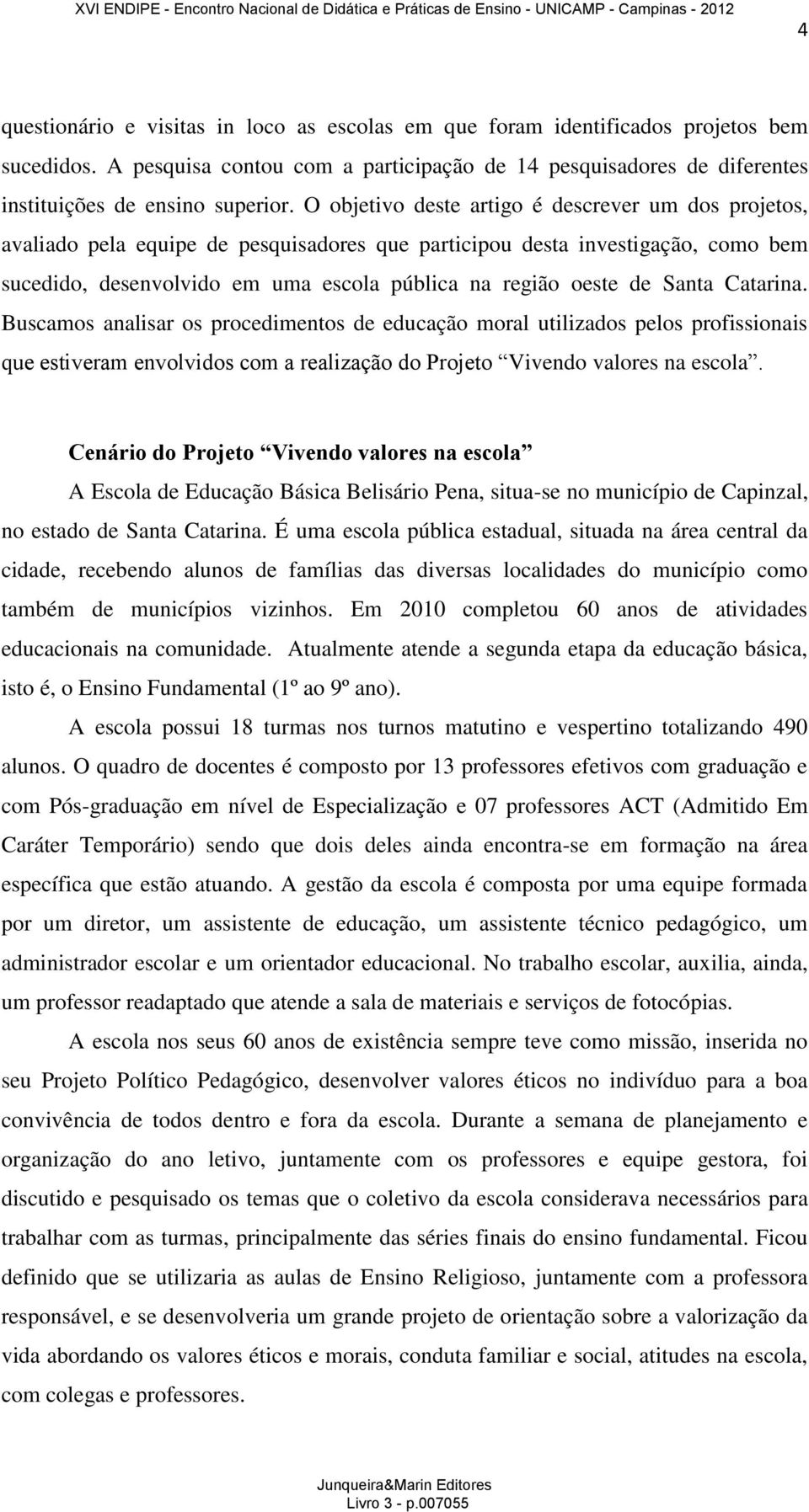 Santa Catarina. Buscamos analisar os procedimentos de educação moral utilizados pelos profissionais que estiveram envolvidos com a realização do Projeto Vivendo valores na escola.