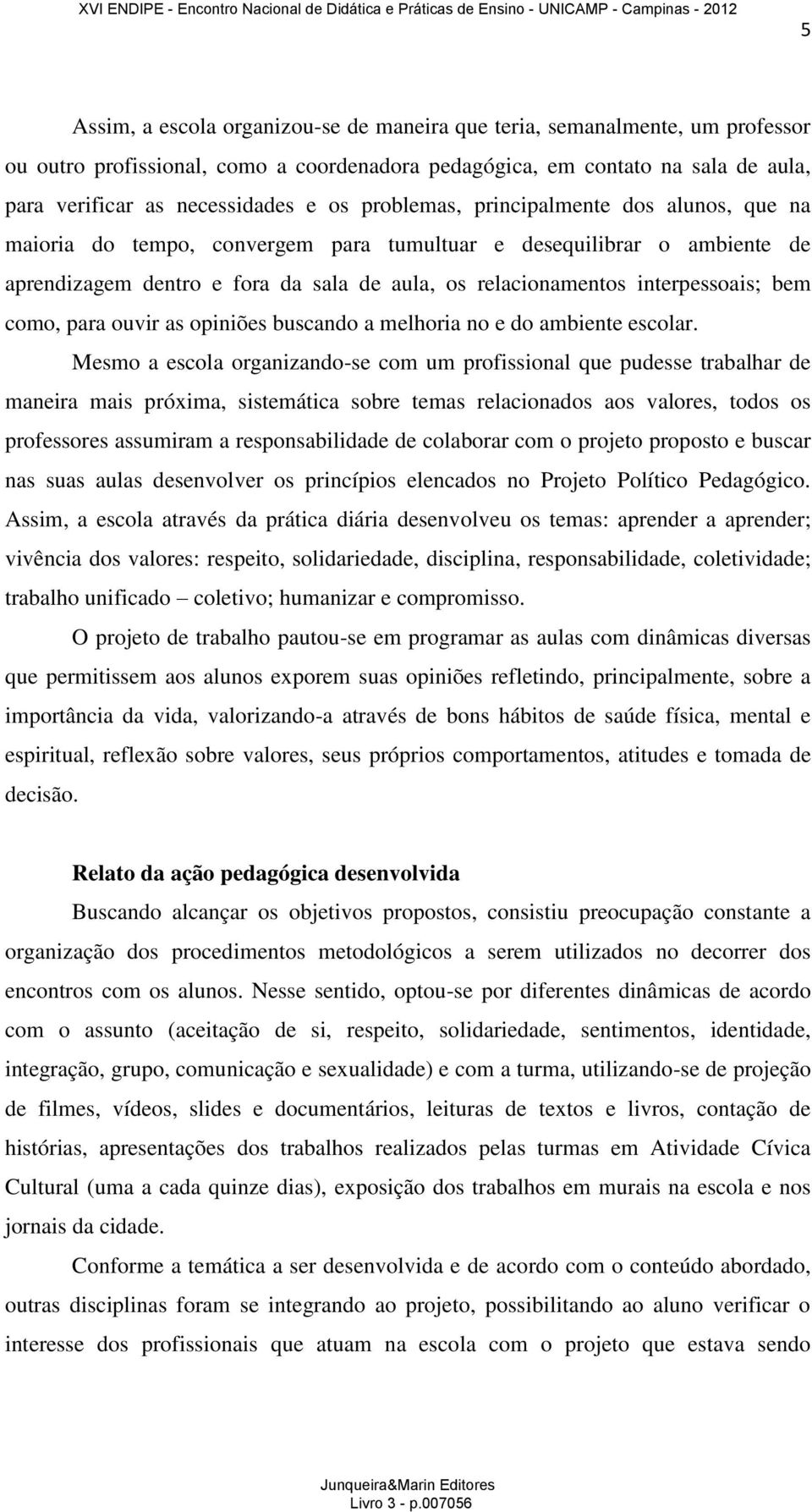 como, para ouvir as opiniões buscando a melhoria no e do ambiente escolar.