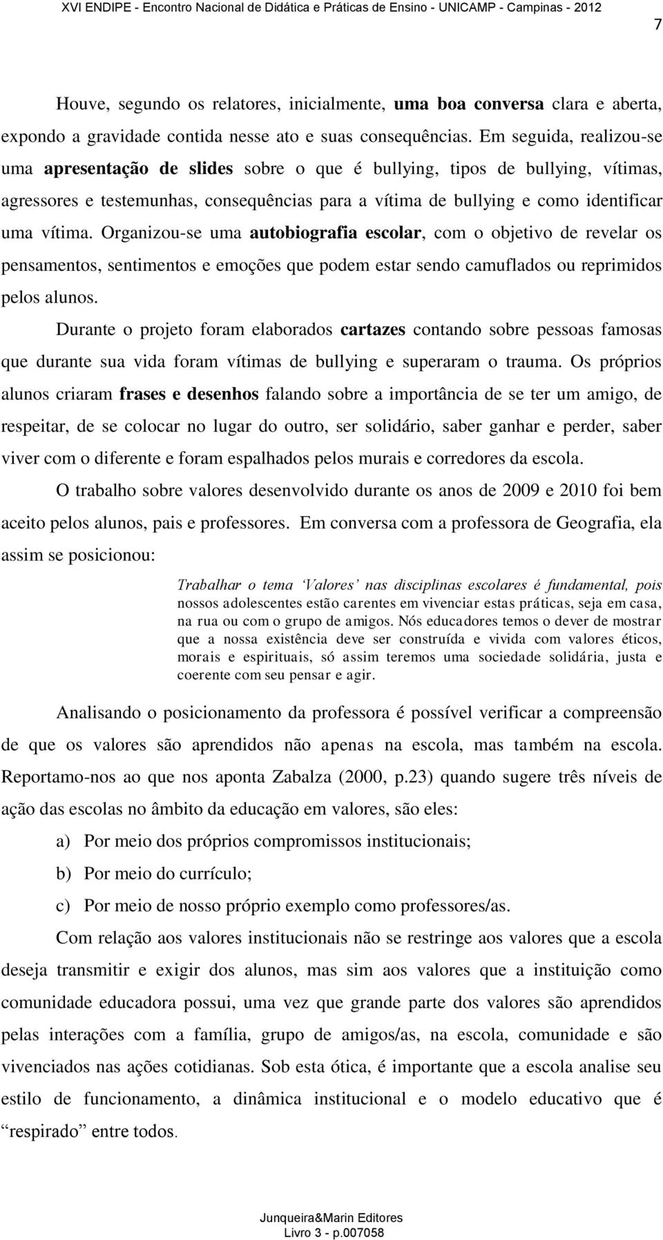 Organizou-se uma autobiografia escolar, com o objetivo de revelar os pensamentos, sentimentos e emoções que podem estar sendo camuflados ou reprimidos pelos alunos.