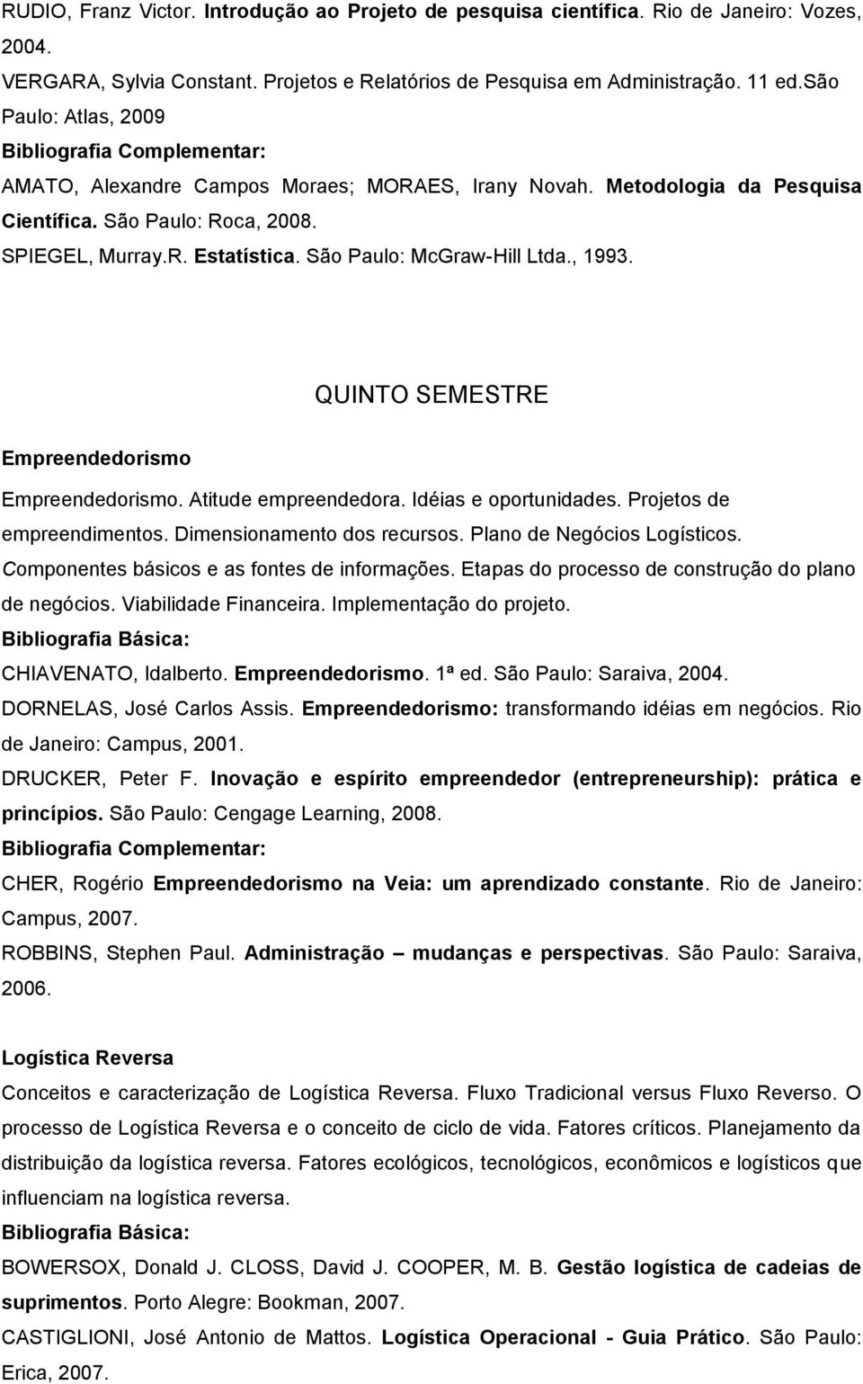 , 1993. QUINTO SEMESTRE Empreendedorismo Empreendedorismo. Atitude empreendedora. Idéias e oportunidades. Projetos de empreendimentos. Dimensionamento dos recursos. Plano de Negócios Logísticos.