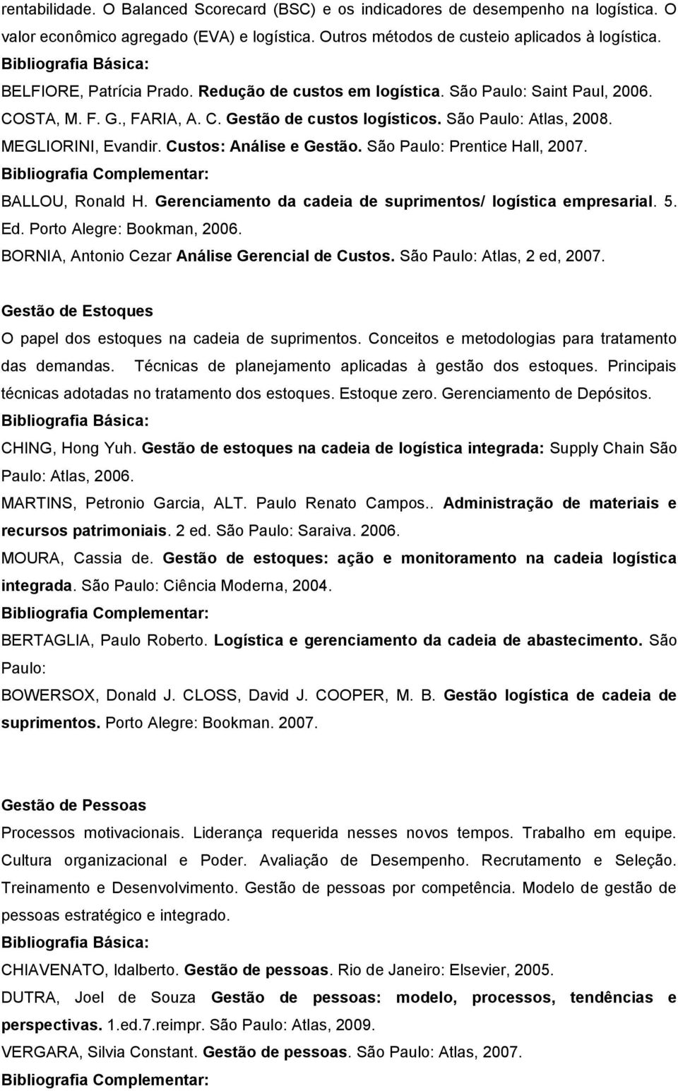 Custos: Análise e Gestão. São Paulo: Prentice Hall, 2007. BALLOU, Ronald H. Gerenciamento da cadeia de suprimentos/ logística empresarial. 5. Ed. Porto Alegre: Bookman, 2006.