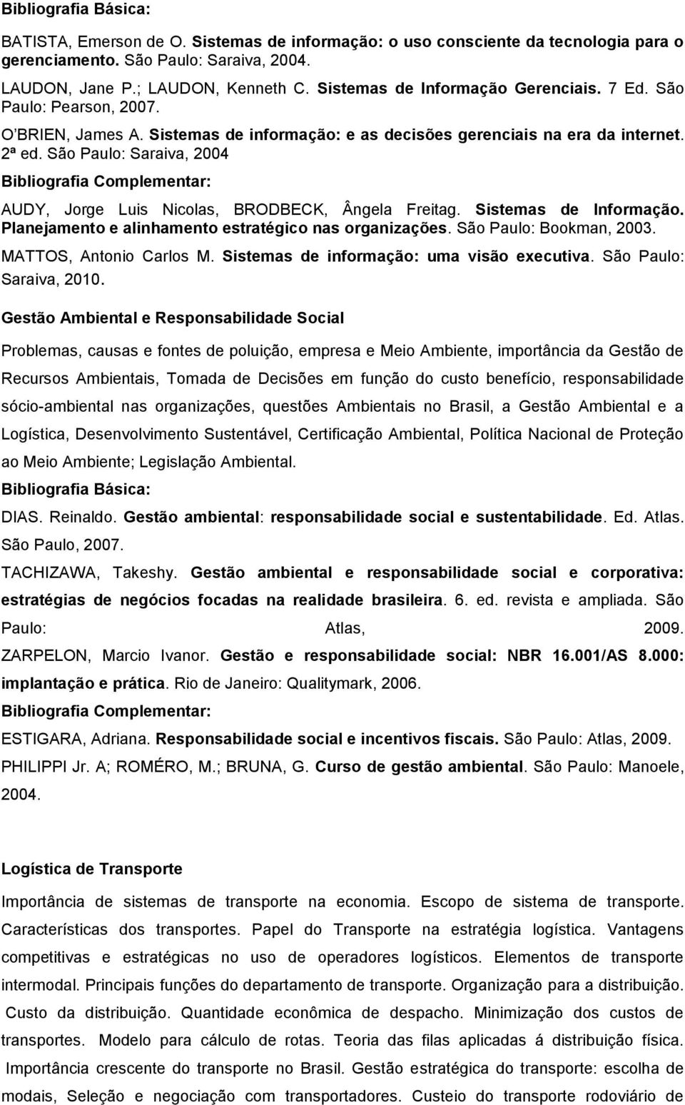 São Paulo: Saraiva, 2004 AUDY, Jorge Luis Nicolas, BRODBECK, Ângela Freitag. Sistemas de Informação. Planejamento e alinhamento estratégico nas organizações. São Paulo: Bookman, 2003.