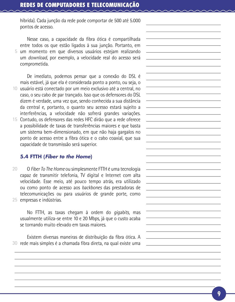 Portanto, em um momento em que diversos usuários estejam realizando um download, por exemplo, a velocidade real do acesso será comprometida.