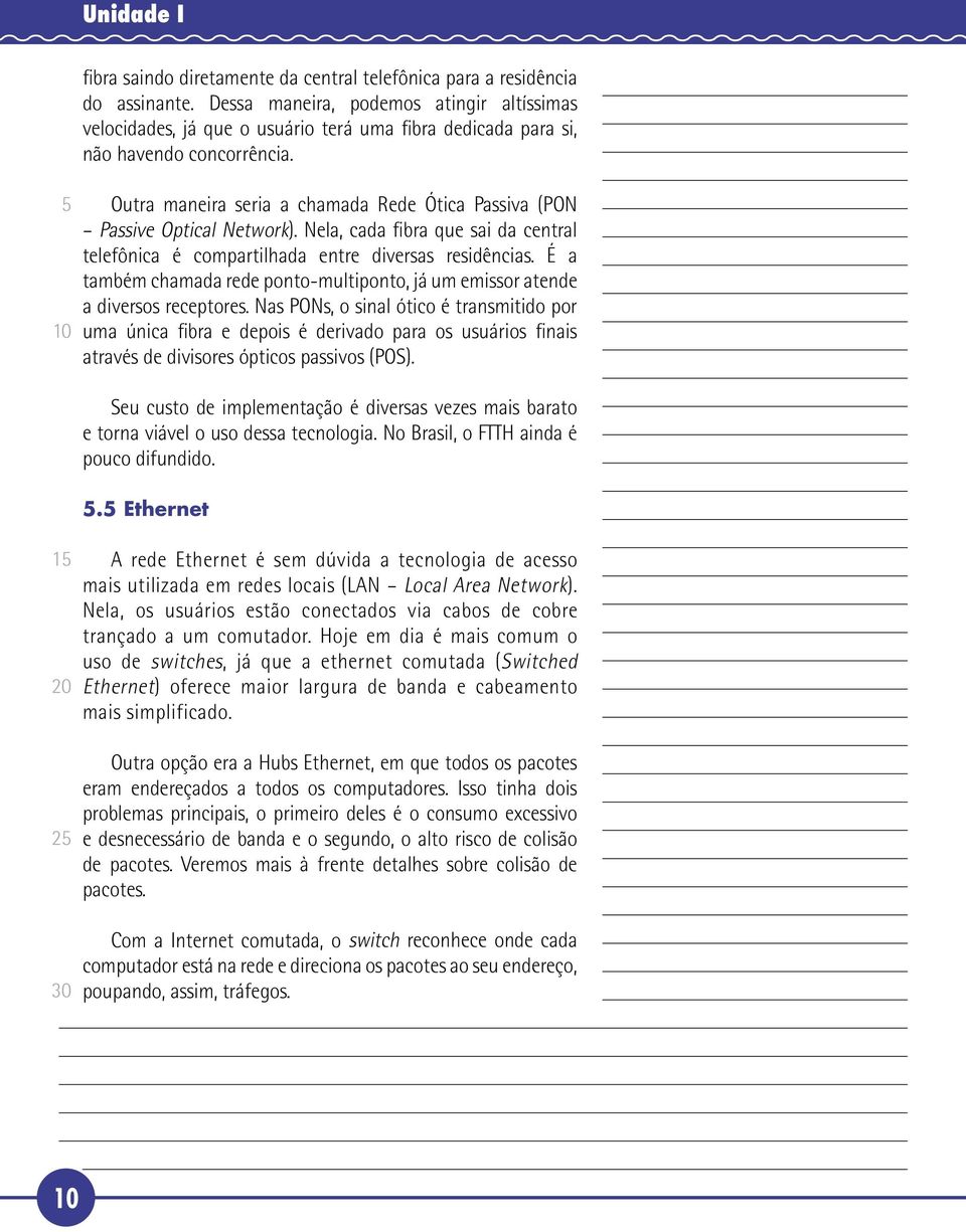 Outra maneira seria a chamada Rede Ótica Passiva (PON Passive Optical Network). Nela, cada fibra que sai da central telefônica é compartilhada entre diversas residências.