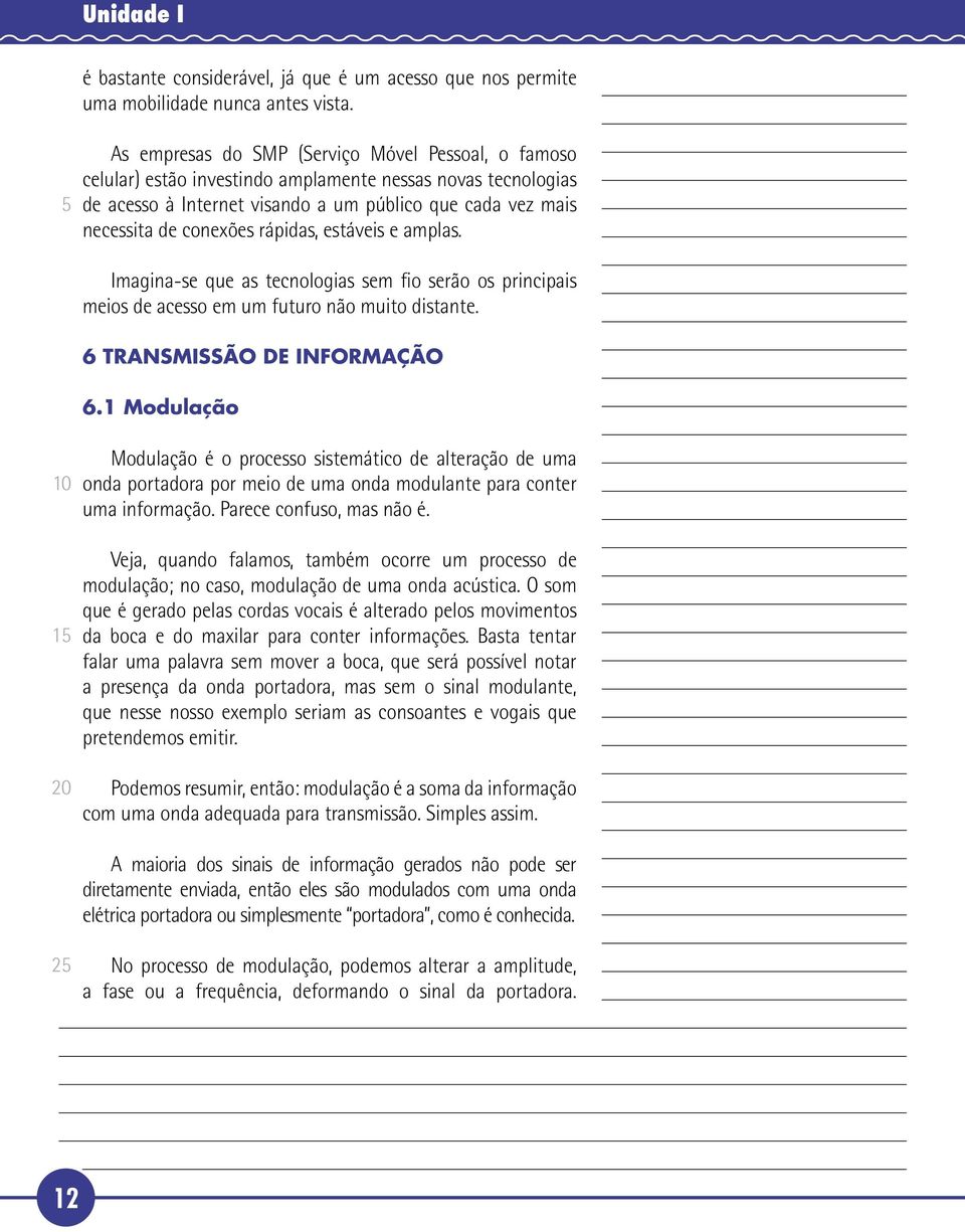 rápidas, estáveis e amplas. Imagina-se que as tecnologias sem fio serão os principais meios de acesso em um futuro não muito distante. 6 TRANSMISSÃO DE INFORMAÇÃO 6.