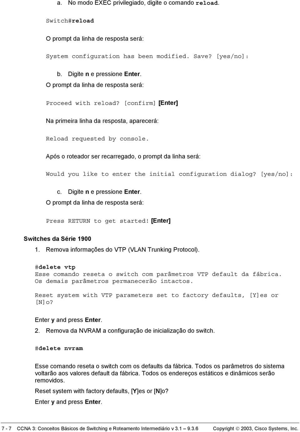 Após o roteador ser recarregado, o prompt da linha será: Would you like to enter the initial configuration dialog? [yes/no]: c. Digite n e pressione Enter. Press RETURN to get started!