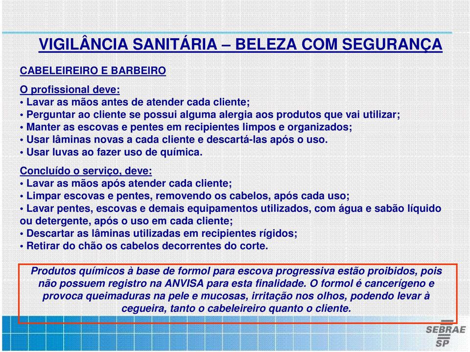 Concluído o serviço, deve: Lavar as mãos após atender cada cliente; Limpar escovas e pentes, removendo os cabelos, após cada uso; Lavar pentes, escovas e demais equipamentos utilizados, com água e