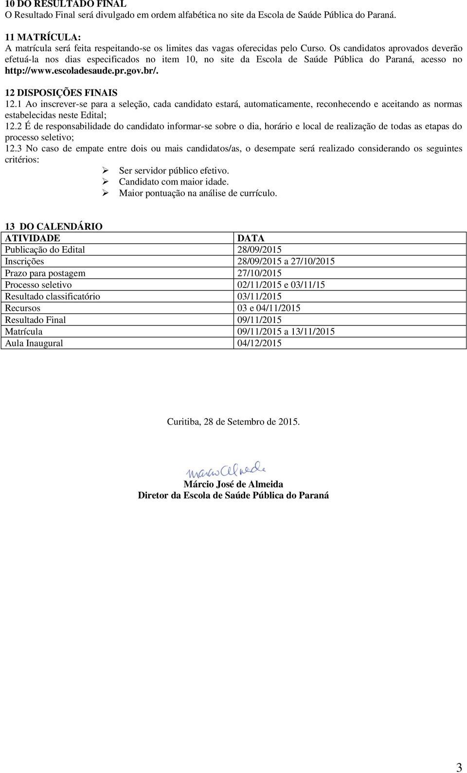 Os candidatos aprovados deverão efetuá-la nos dias especificados no item 10, no site da Escola de Saúde Pública do Paraná, acesso no http://www.escoladesaude.pr.gov.br/. 12 DISPOSIÇÕES FINAIS 12.