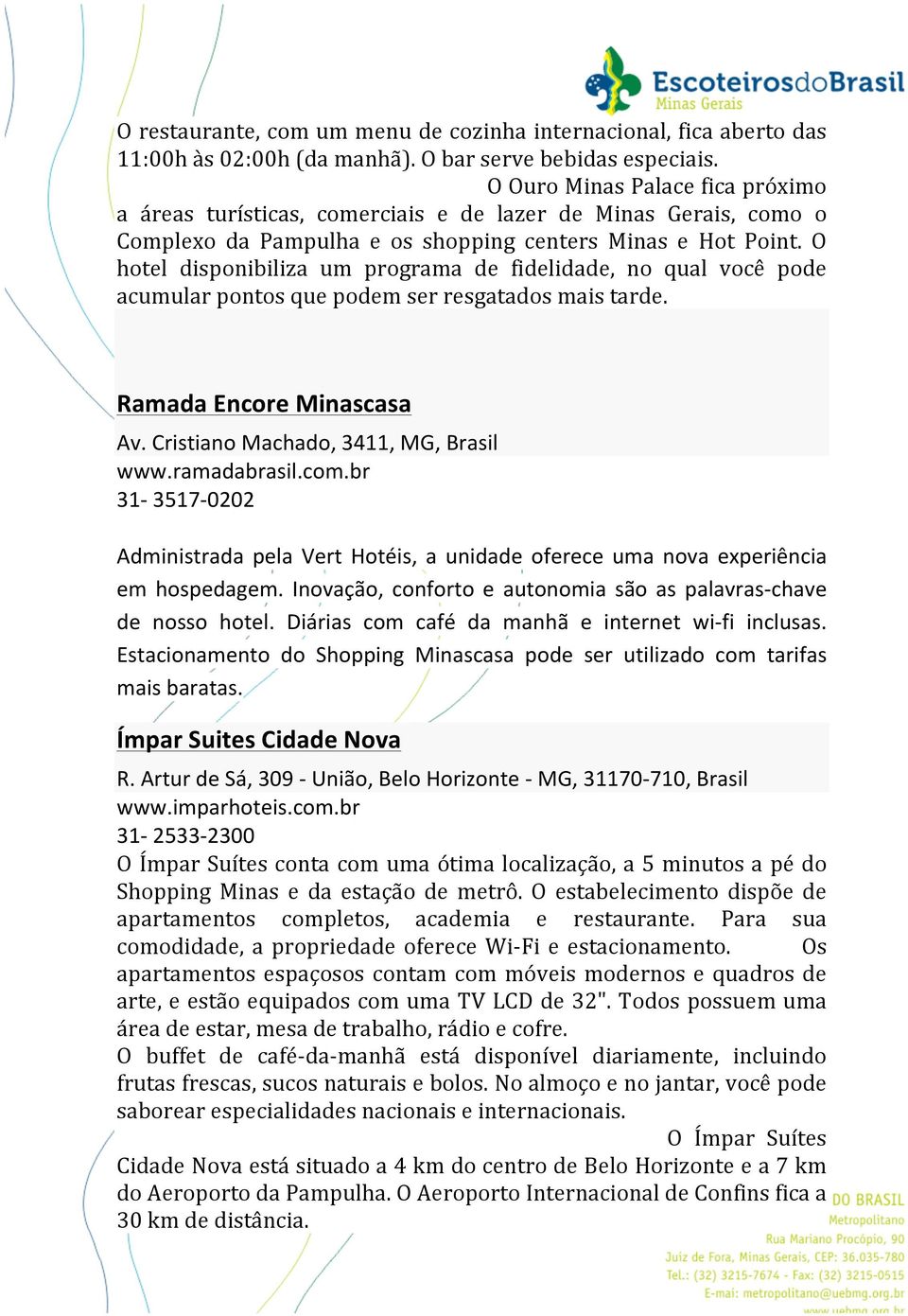 O hotel disponibiliza um programa de fidelidade, no qual você pode acumular pontos que podem ser resgatados mais tarde. Ramada Encore Minascasa Av. Cristiano Machado, 3411, MG, Brasil www.