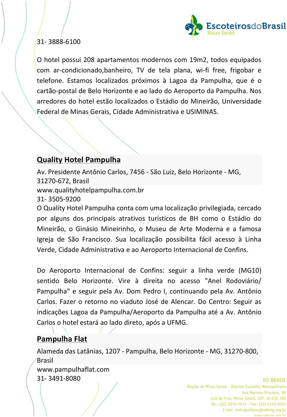 Nos arredores do hotel estão localizados o Estádio do Mineirão, Universidade Federal de Minas Gerais, Cidade Administrativa e USIMINAS. Quality Hotel Pampulha Av.