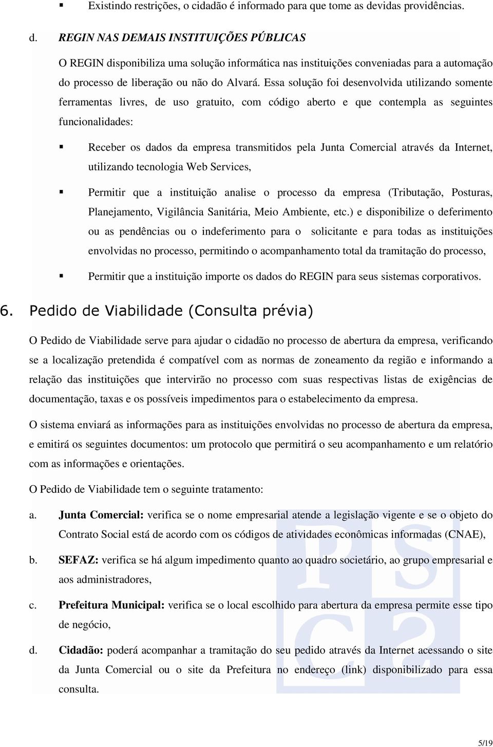 Essa solução foi desenvolvida utilizando somente ferramentas livres, de uso gratuito, com código aberto e que contempla as seguintes funcionalidades: Receber os dados da empresa transmitidos pela