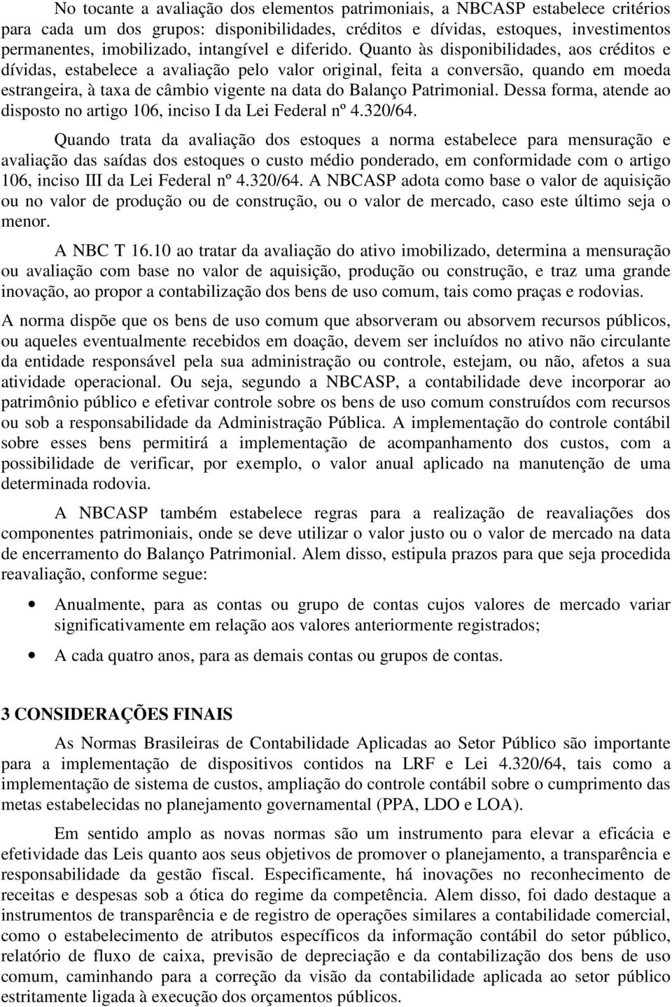 Quanto às disponibilidades, aos créditos e dívidas, estabelece a avaliação pelo valor original, feita a conversão, quando em moeda estrangeira, à taxa de câmbio vigente na data do Balanço Patrimonial.