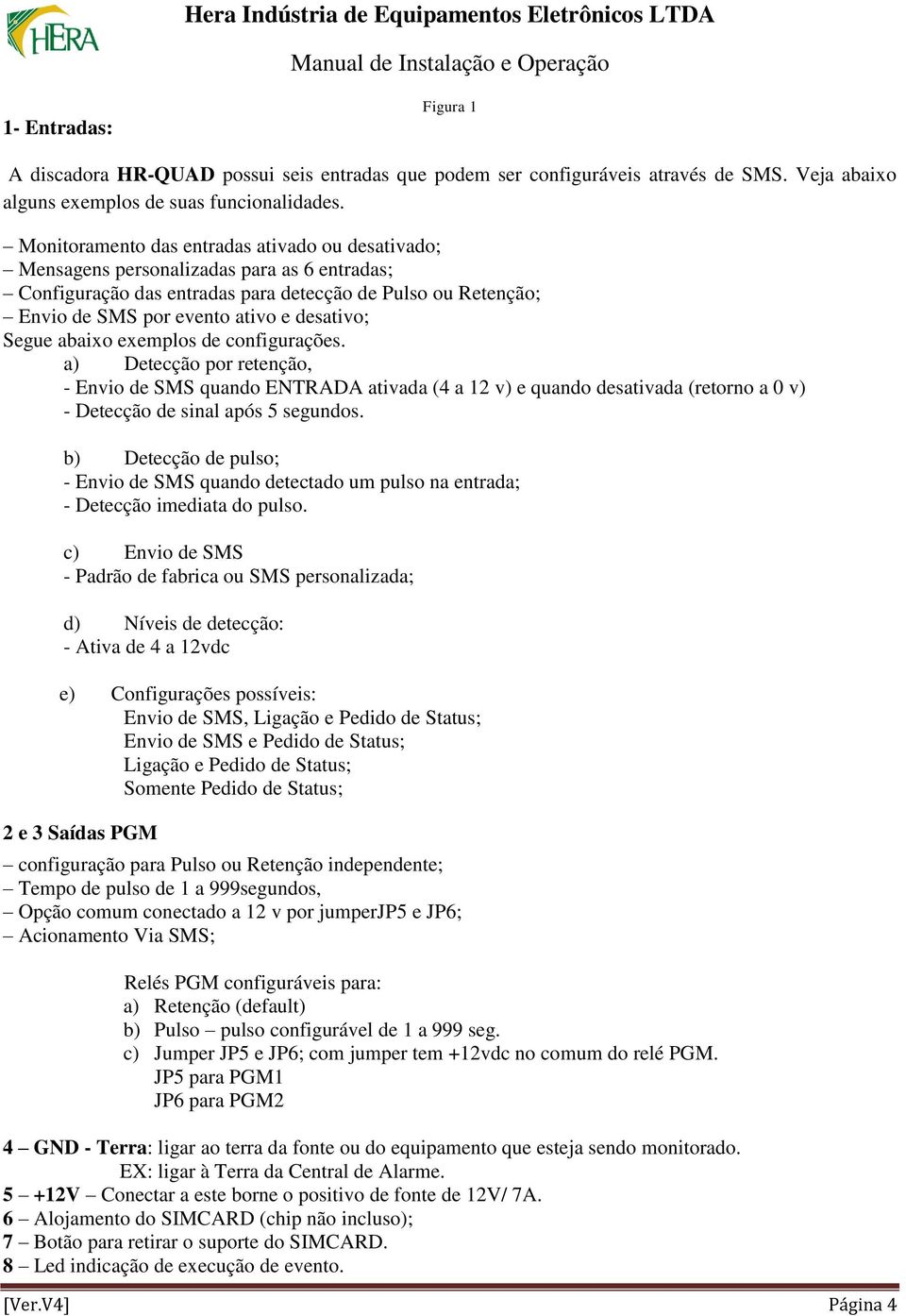 Segue abaixo exemplos de configurações. a) Detecção por retenção, - Envio de SMS quando ENTRADA ativada (4 a 12 v) e quando desativada (retorno a 0 v) - Detecção de sinal após 5 segundos.