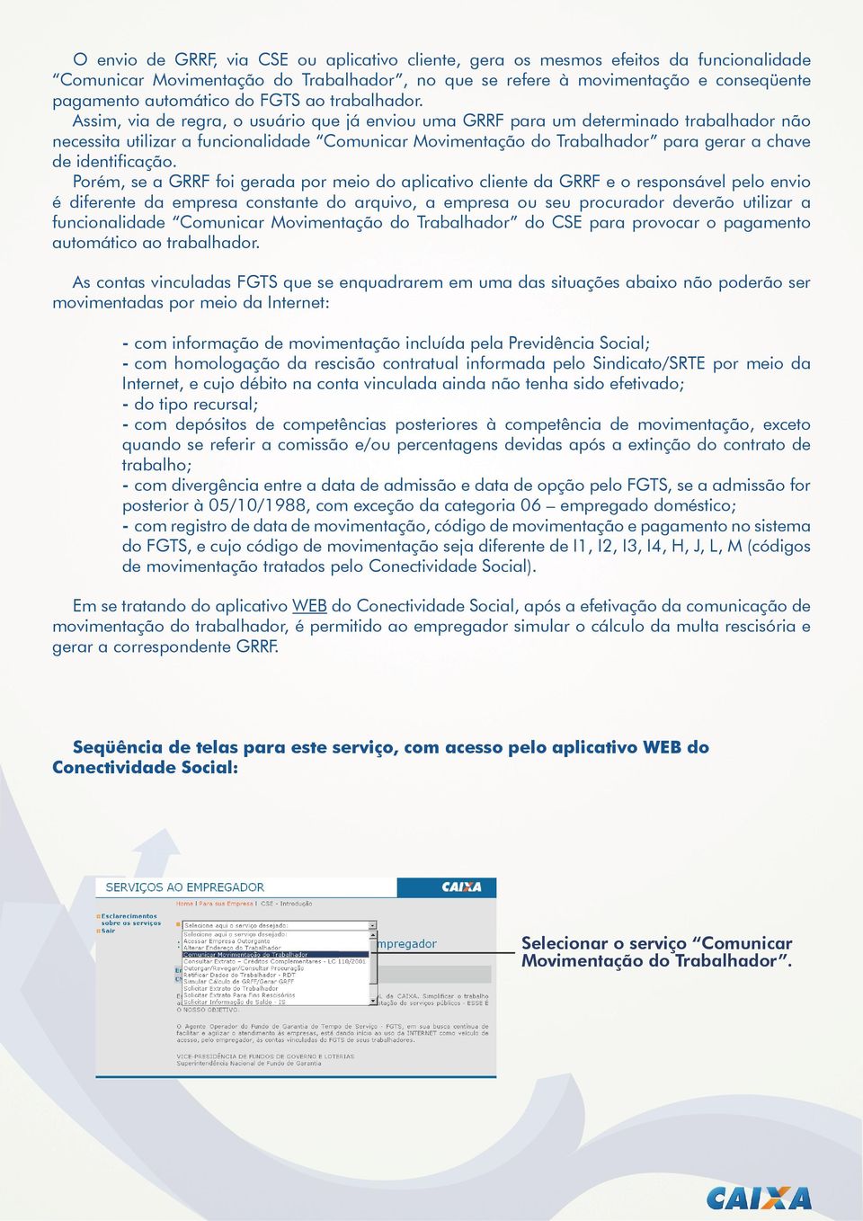 Assim, via de regra, o usuário que já enviou uma GRRF para um determinado trabalhador não necessita utilizar a funcionalidade Comunicar Movimentação do Trabalhador para gerar a chave de identificação.