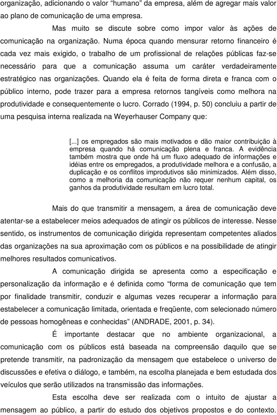 Numa época quando mensurar retorno financeiro é cada vez mais exigido, o trabalho de um profissional de relações públicas faz-se necessário para que a comunicação assuma um caráter verdadeiramente