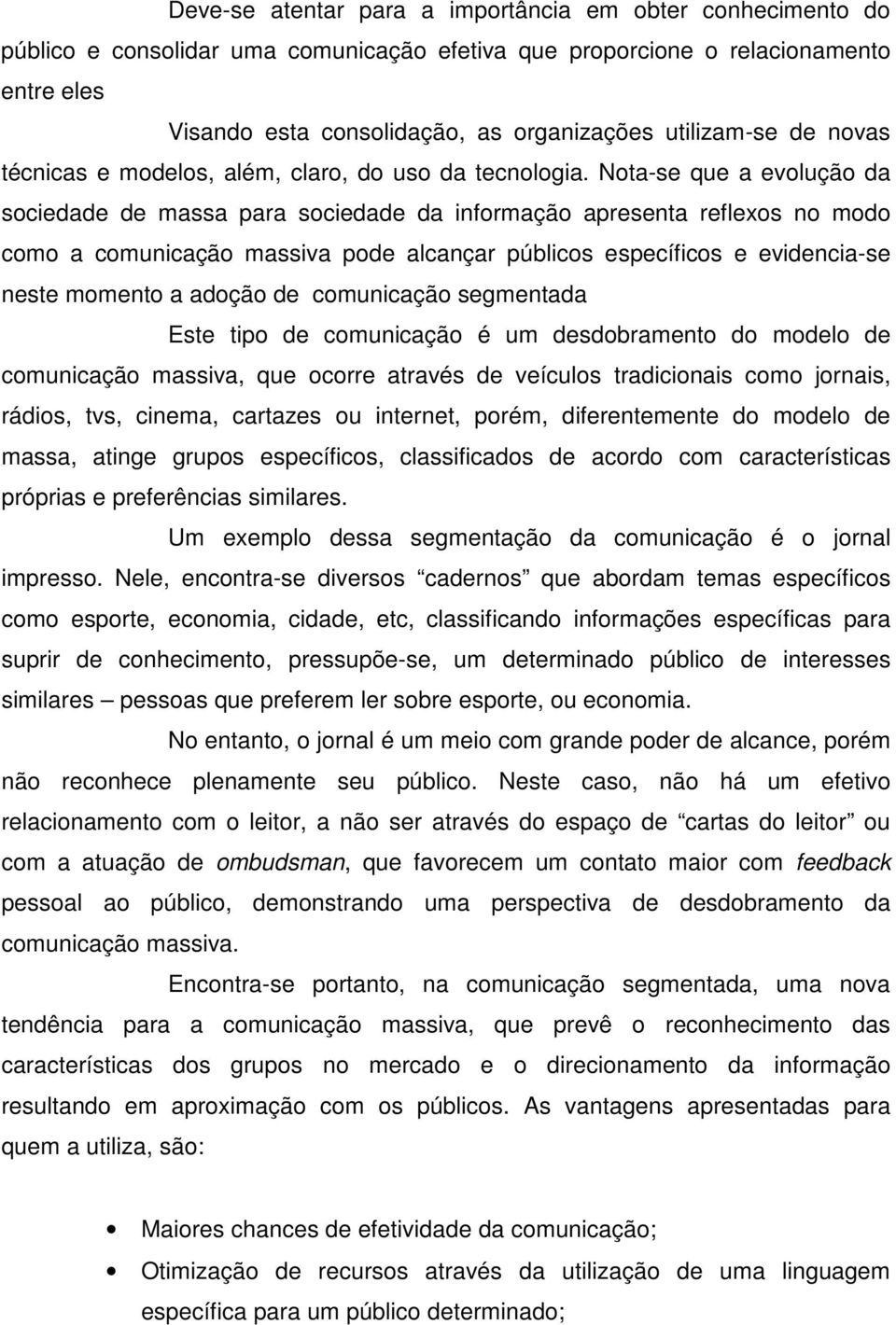 Nota-se que a evolução da sociedade de massa para sociedade da informação apresenta reflexos no modo como a comunicação massiva pode alcançar públicos específicos e evidencia-se neste momento a