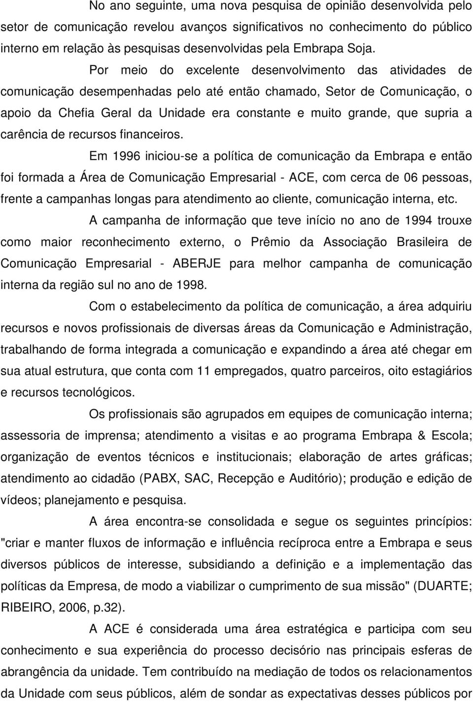 Por meio do excelente desenvolvimento das atividades de comunicação desempenhadas pelo até então chamado, Setor de Comunicação, o apoio da Chefia Geral da Unidade era constante e muito grande, que