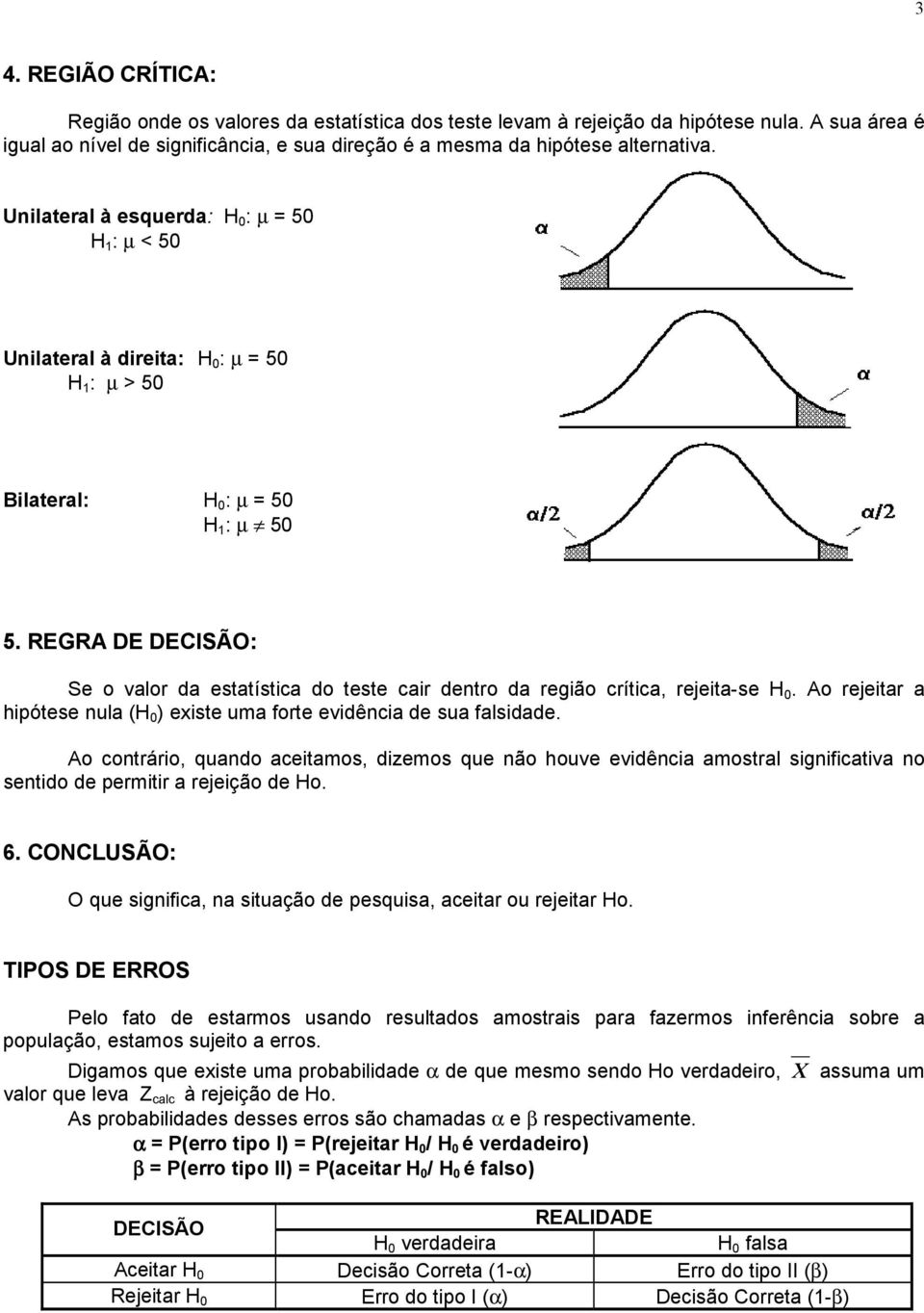 REGRA DE DECISÃO: Se o valor da estatística do teste cair dentro da região crítica, rejeita-se H. Ao rejeitar a hipótese nula (H ) existe uma forte evidência de sua falsidade.