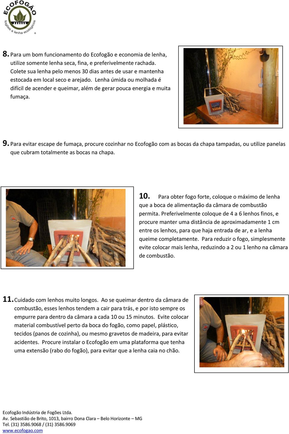 Para evitar escape de fumaça, procure cozinhar no Ecofogão com as bocas da chapa tampadas, ou utilize panelas que cubram totalmente as bocas na chapa. 10.