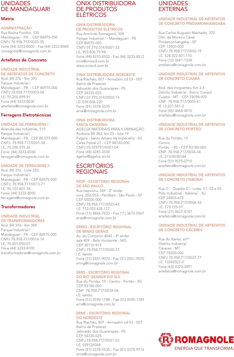 899-91 Fone (44) 3233-8030 artefatos@romagnole.com.br Ferragens Eletrotécnicas UNIDDE DE FERRGENS I venida das Indústrias, 510 Parque Industrial I Mandaguari - PR - Cep 86.975-000 CNPJ: 78.958.
