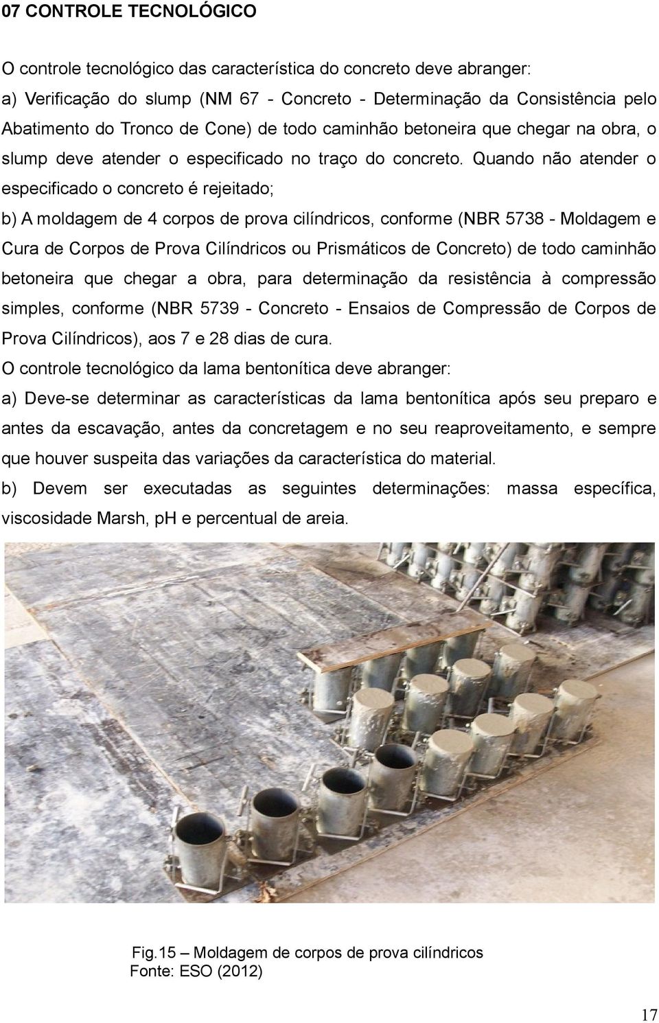 Quando não atender o especificado o concreto é rejeitado; b) A moldagem de 4 corpos de prova cilíndricos, conforme (NBR 5738 - Moldagem e Cura de Corpos de Prova Cilíndricos ou Prismáticos de