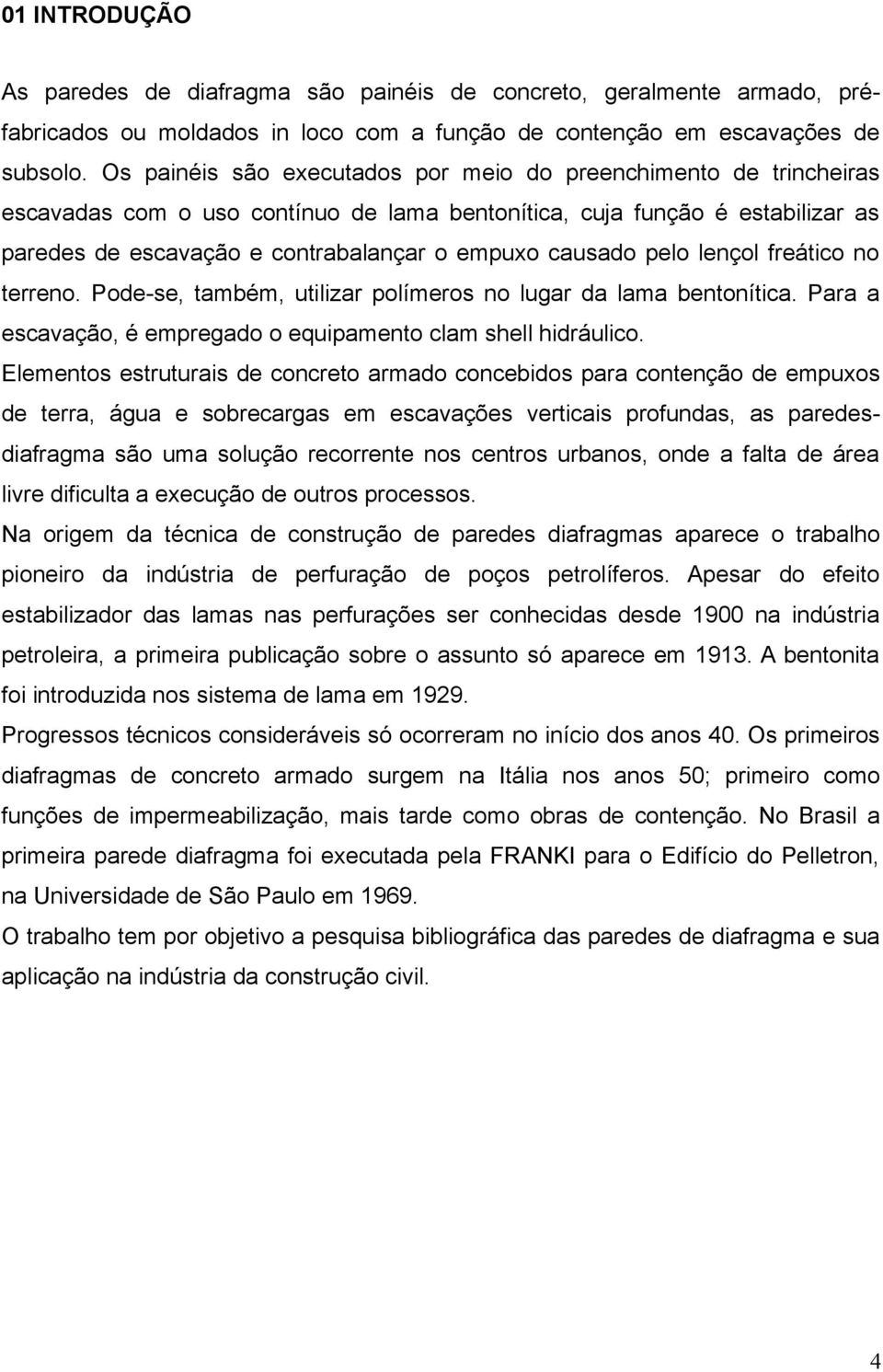 causado pelo lençol freático no terreno. Pode-se, também, utilizar polímeros no lugar da lama bentonítica. Para a escavação, é empregado o equipamento clam shell hidráulico.