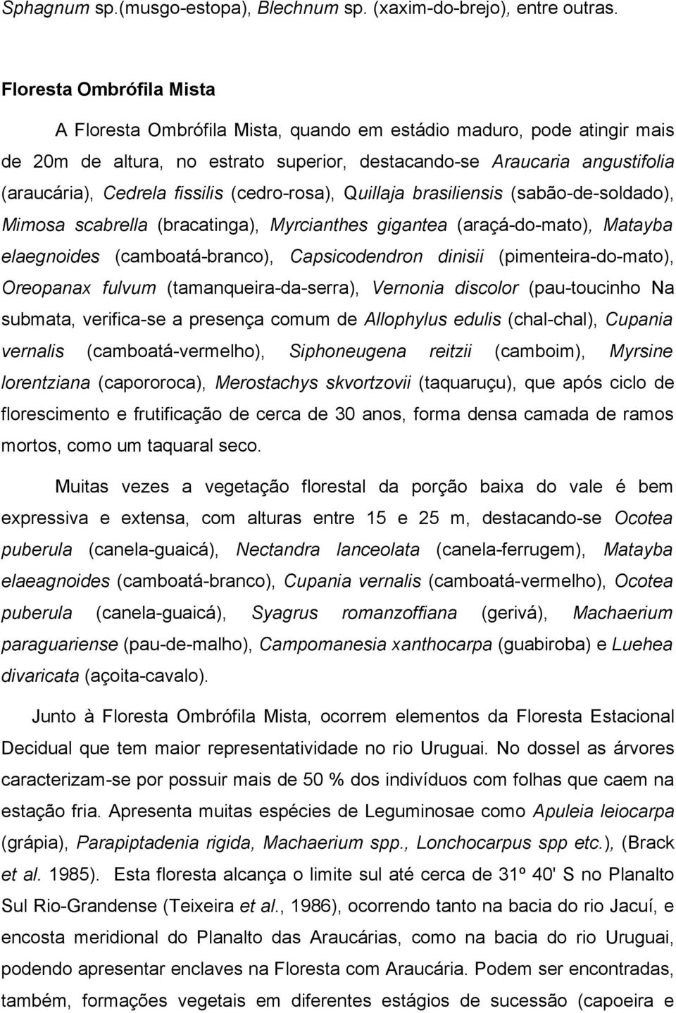 fissilis (cedro-rosa), Quillaja brasiliensis (sabão-de-soldado), Mimosa scabrella (bracatinga), Myrcianthes gigantea (araçá-do-mato), yba elaegnoides (camboatá-branco), Capsicodendron dinisii