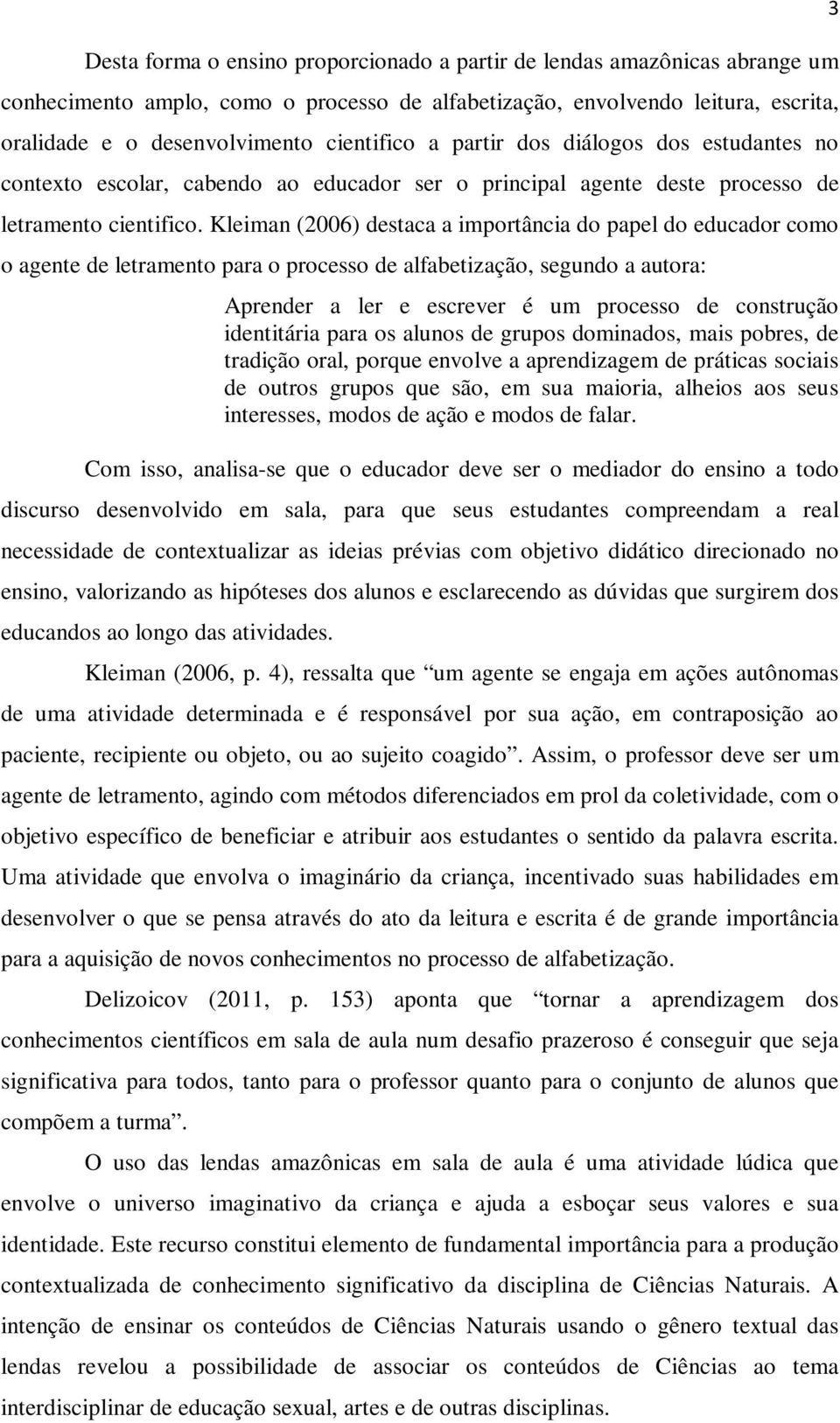 Kleiman (2006) destaca a importância do papel do educador como o agente de letramento para o processo de alfabetização, segundo a autora: Aprender a ler e escrever é um processo de construção