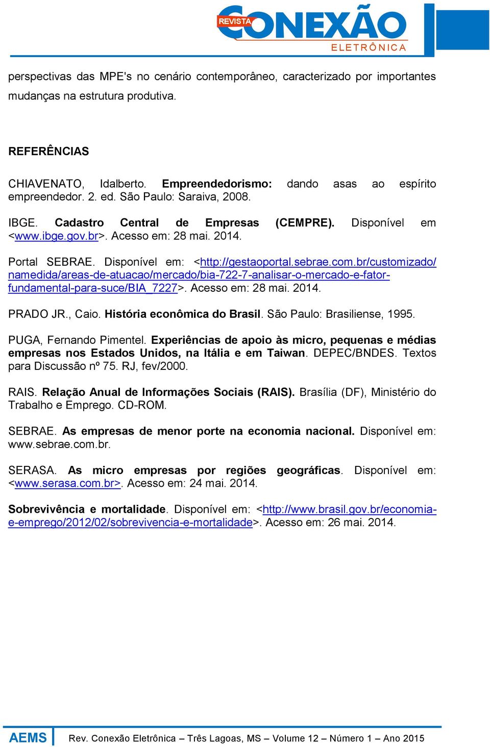 Portal SEBRAE. Disponível em: <http://gestaoportal.sebrae.com.br/customizado/ namedida/areas-de-atuacao/mercado/bia-722-7-analisar-o-mercado-e-fatorfundamental-para-suce/bia_7227>. Acesso em: 28 mai.